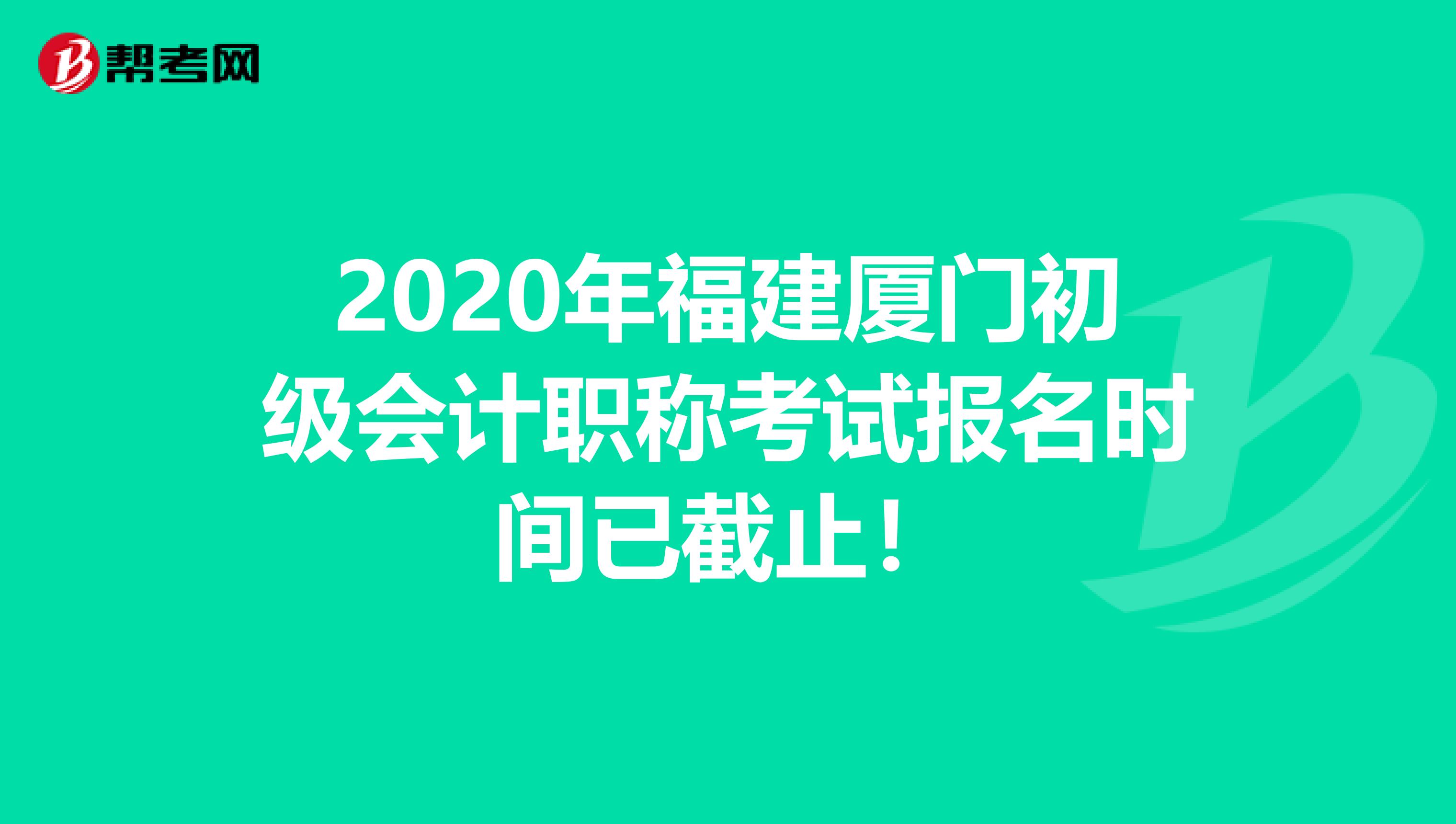 2020年福建厦门初级会计职称考试报名时间已截止！