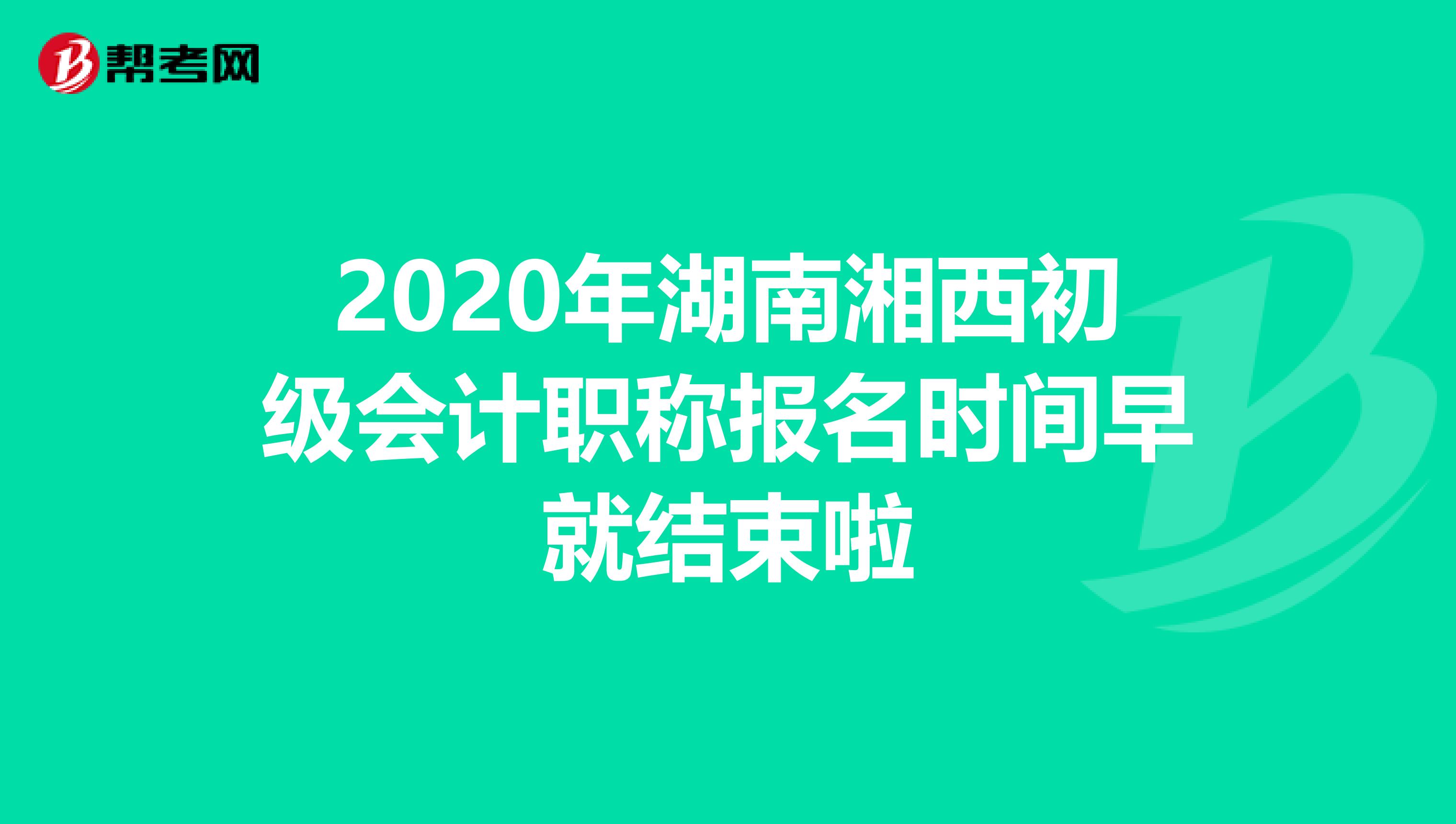 2020年湖南湘西初级会计职称报名时间早就结束啦