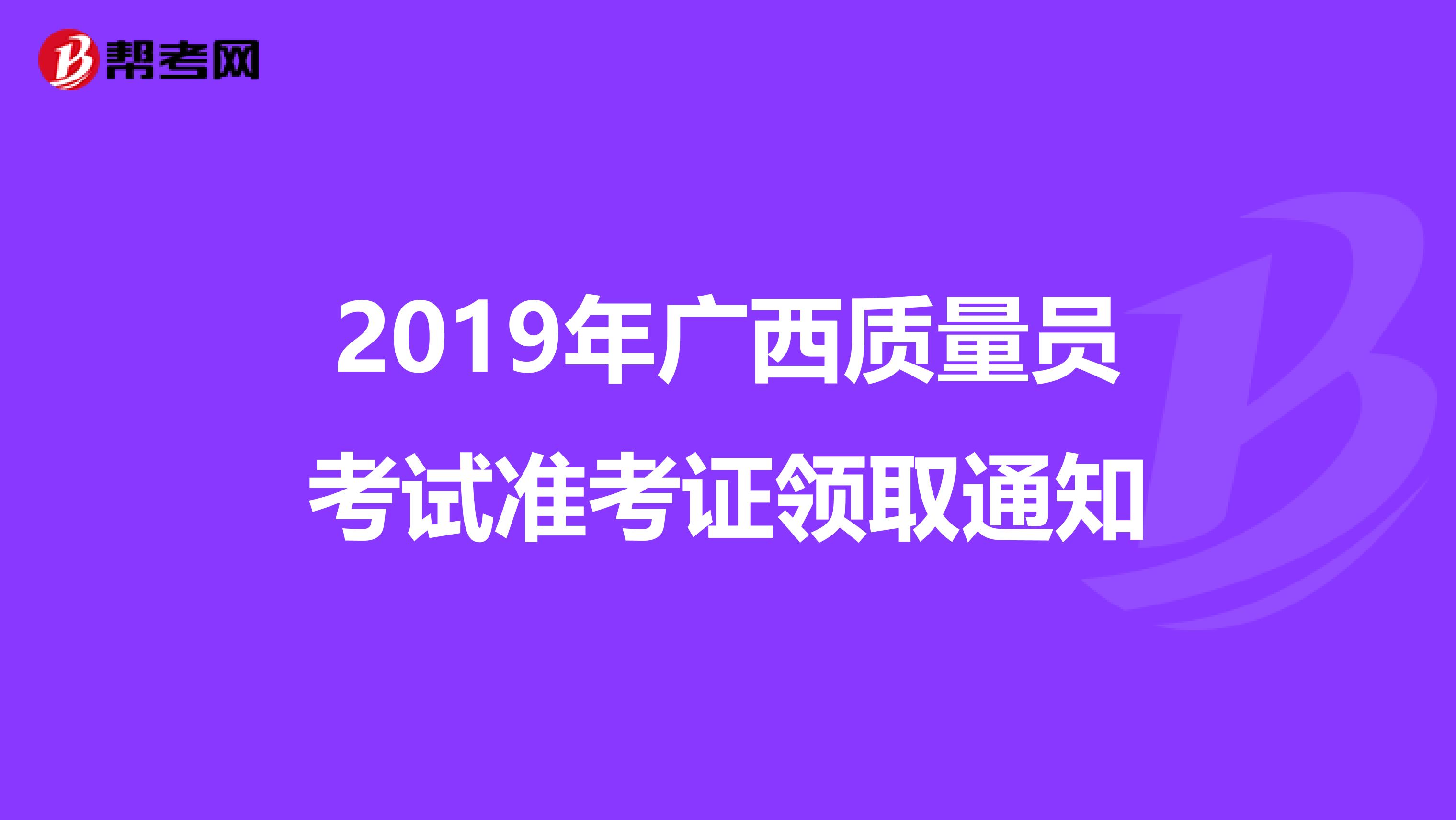 2019年广西质量员考试准考证领取通知