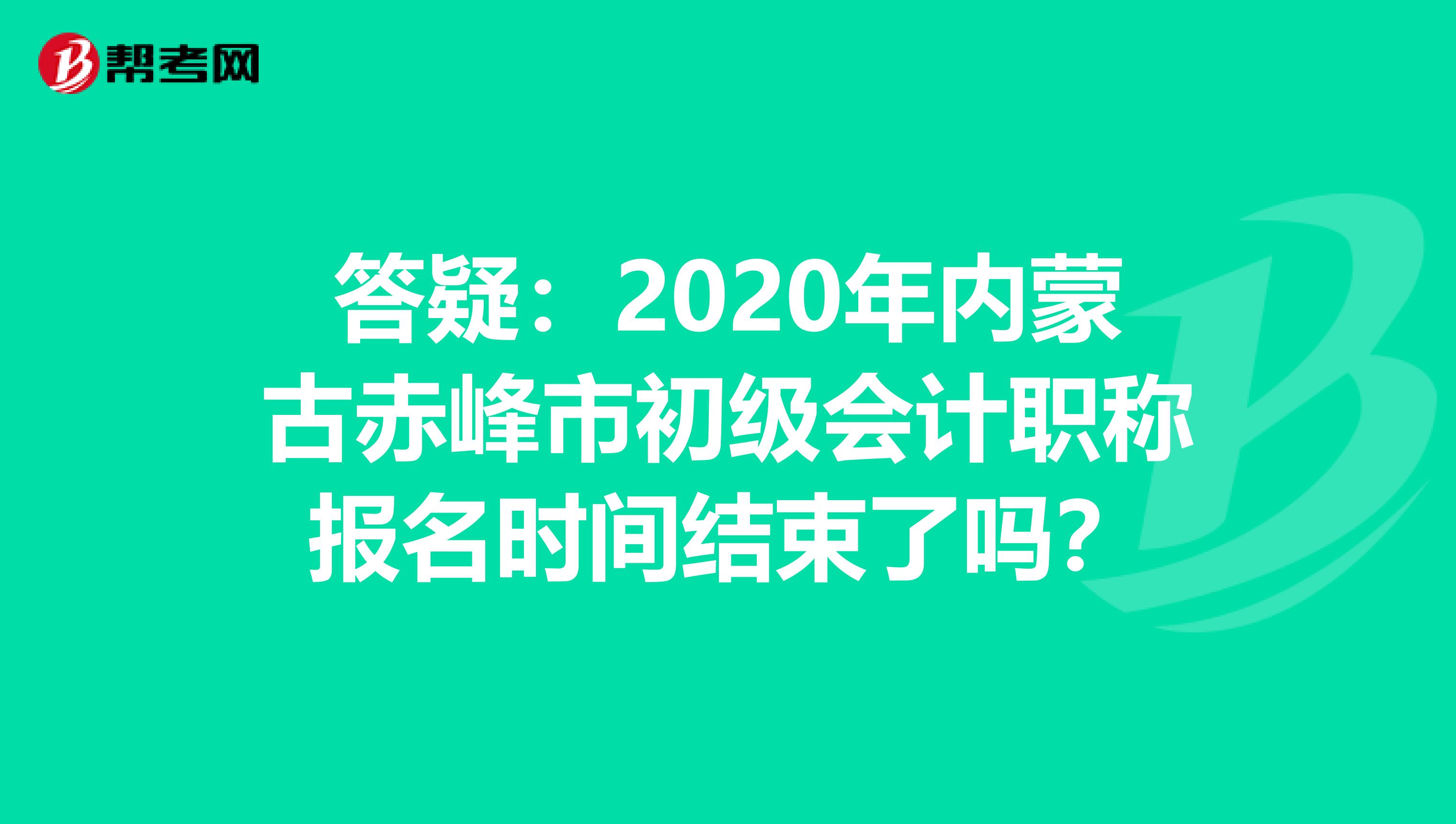 答疑：2020年內(nèi)蒙古赤峰市初級會計職稱報名時間結(jié)束了嗎？