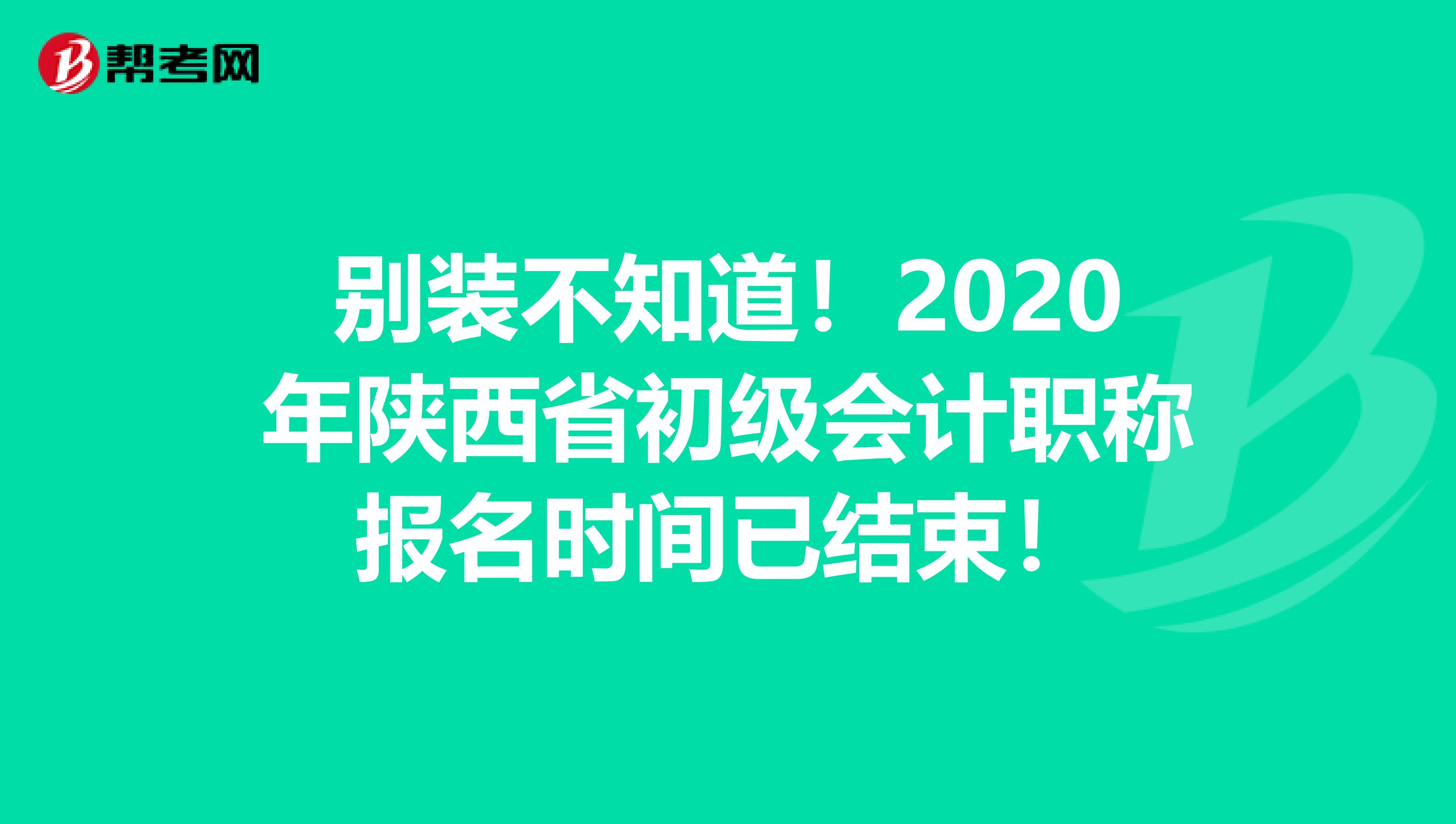 别装不知道！2020年陕西省初级会计职称报名时间已结束！