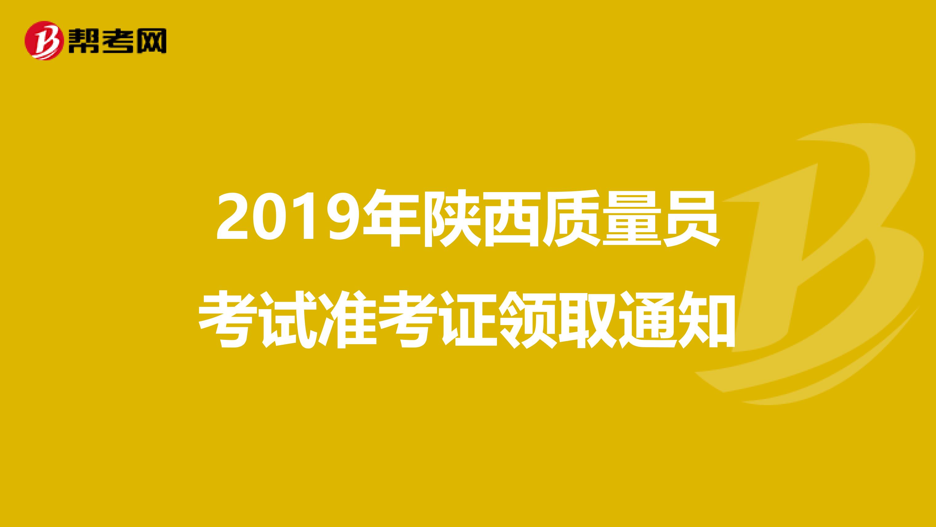 2019年陕西质量员考试准考证领取通知