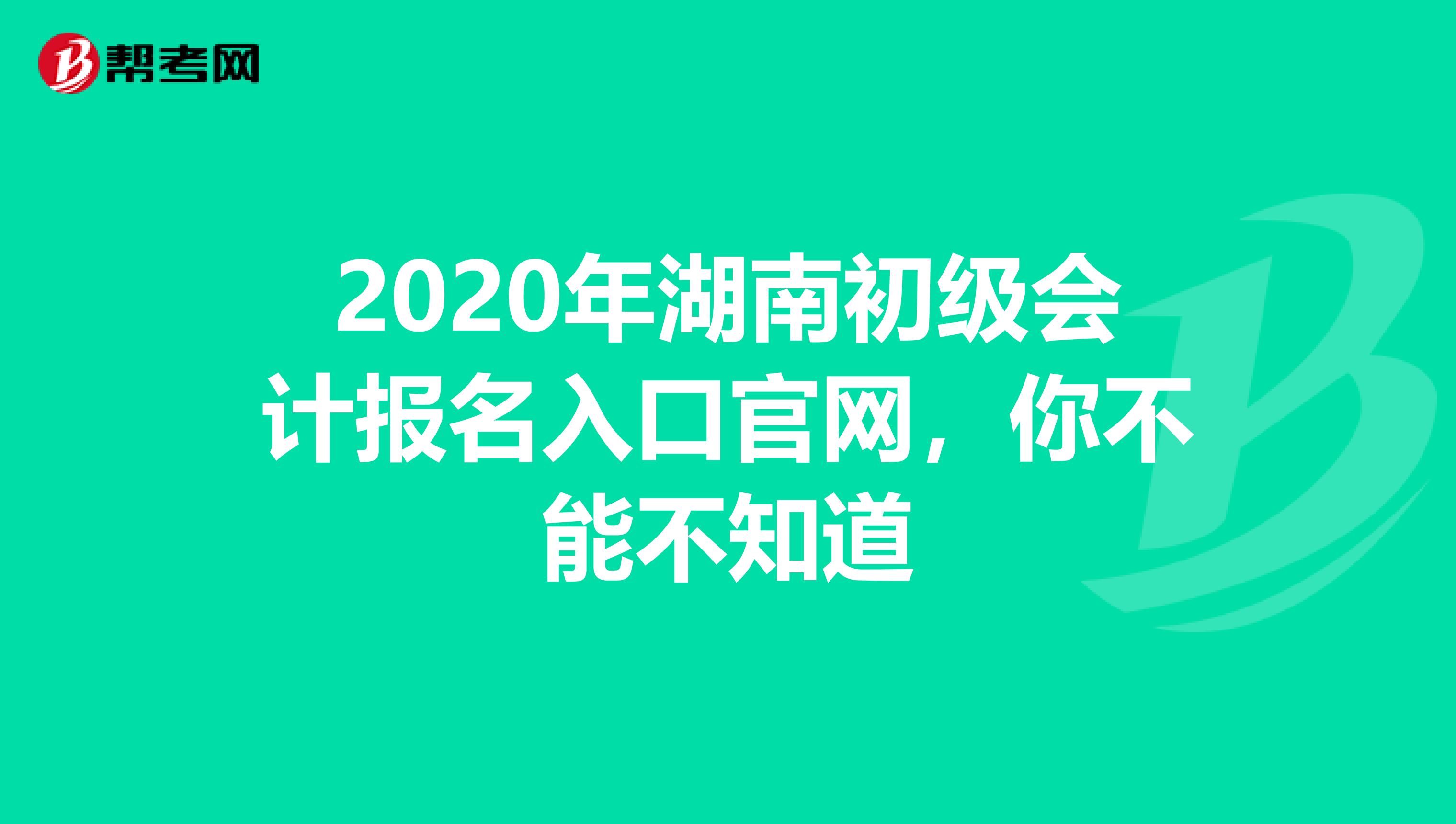 2020年湖南初级会计报名入口官网，你不能不知道