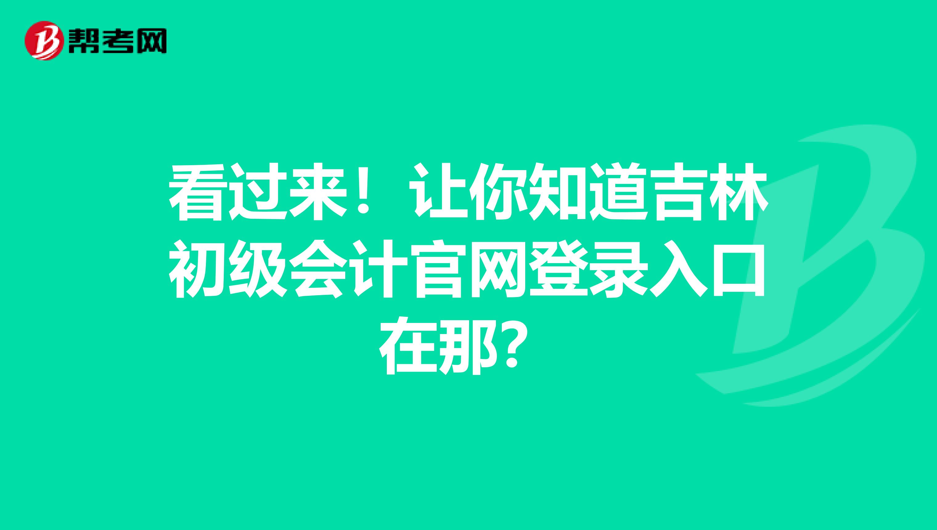 看过来！让你知道吉林初级会计官网登录入口在那？