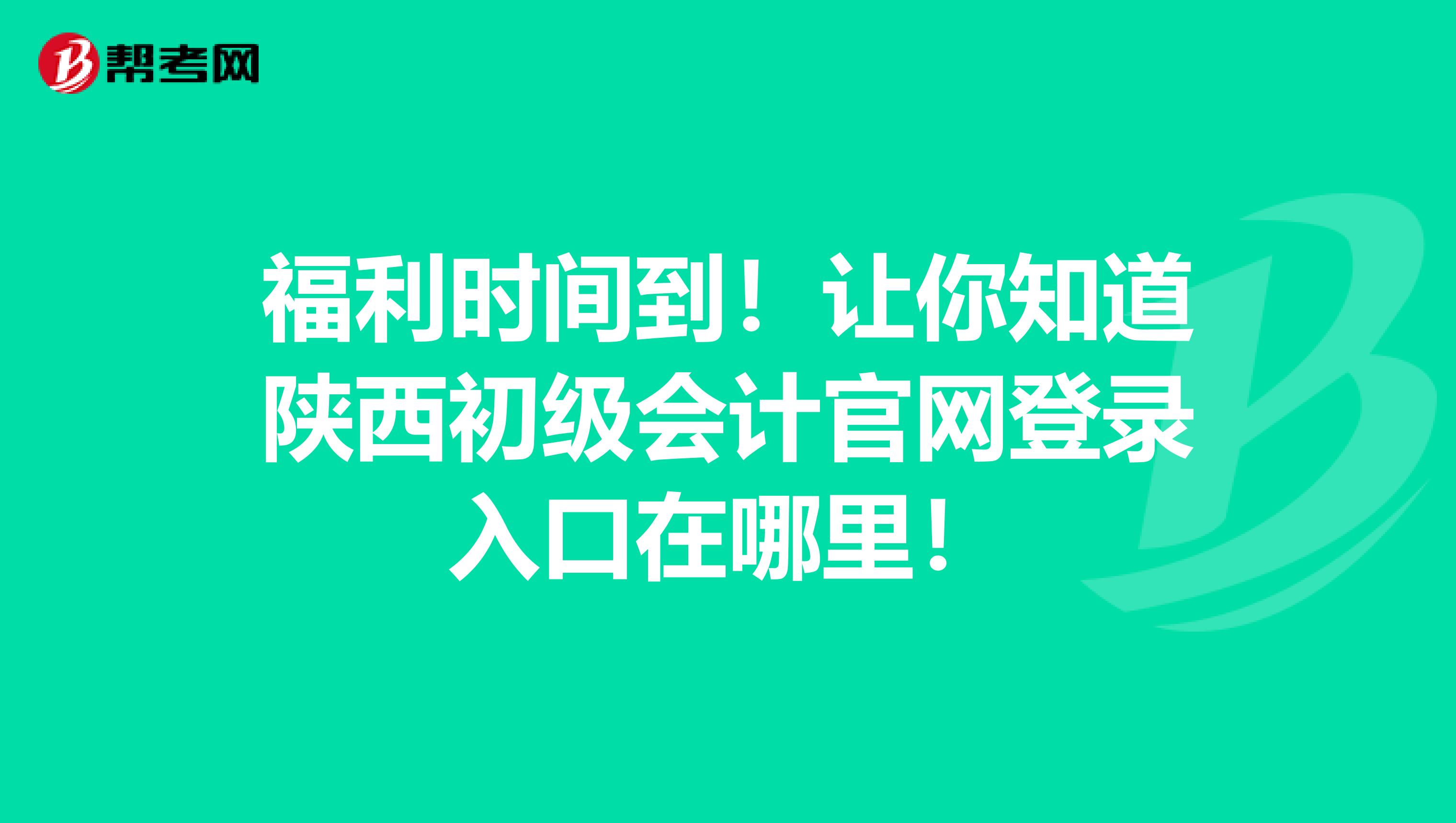 福利时间到！让你知道陕西初级会计官网登录入口在哪里！