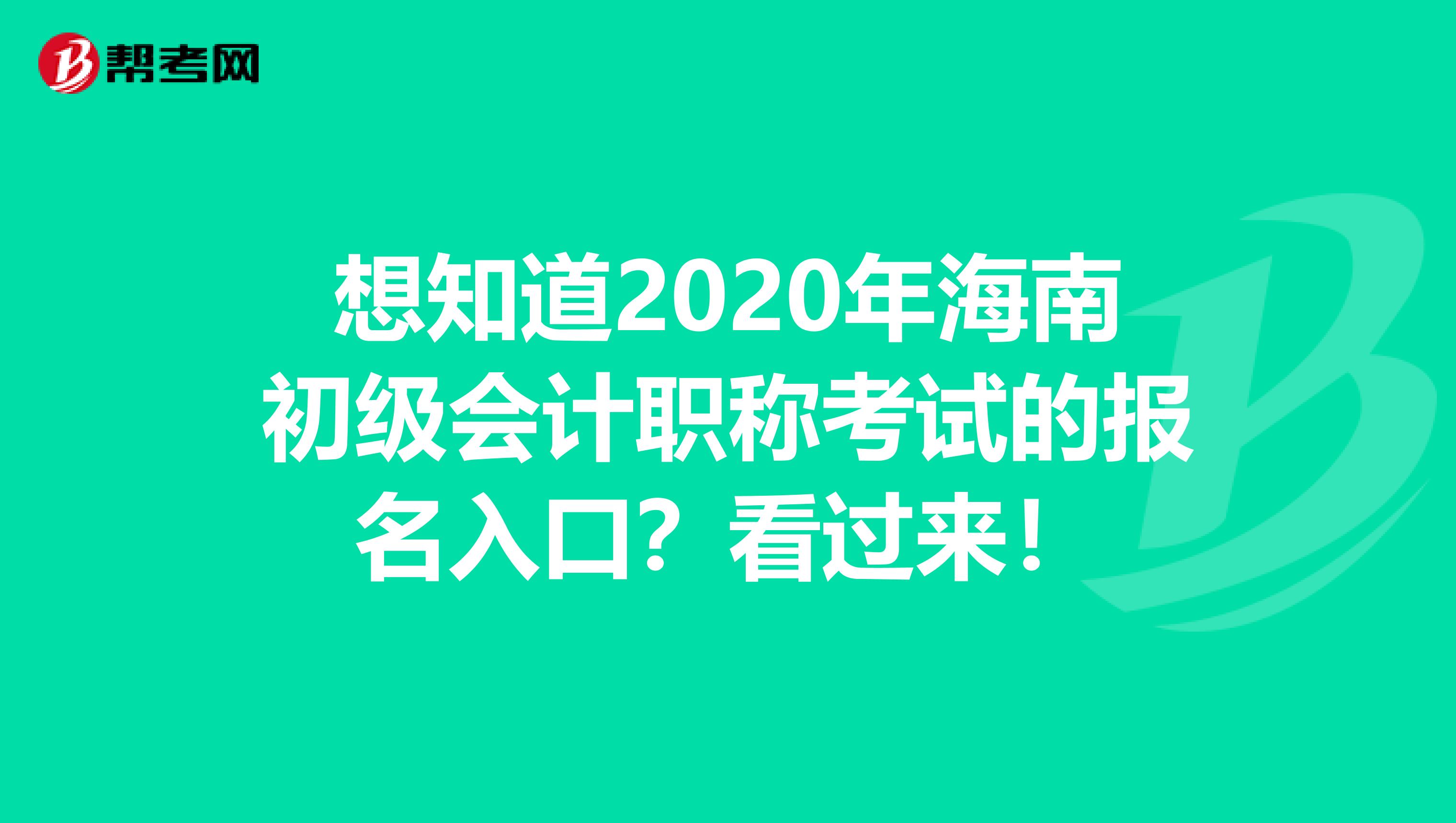 想知道2020年海南初级会计职称考试的报名入口？看过来！