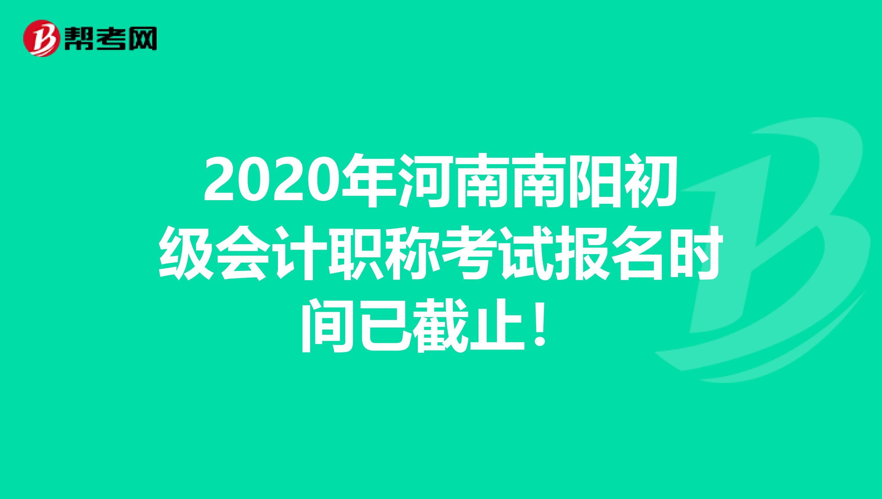 2020年河南南阳初级会计职称考试报名时间已截止！