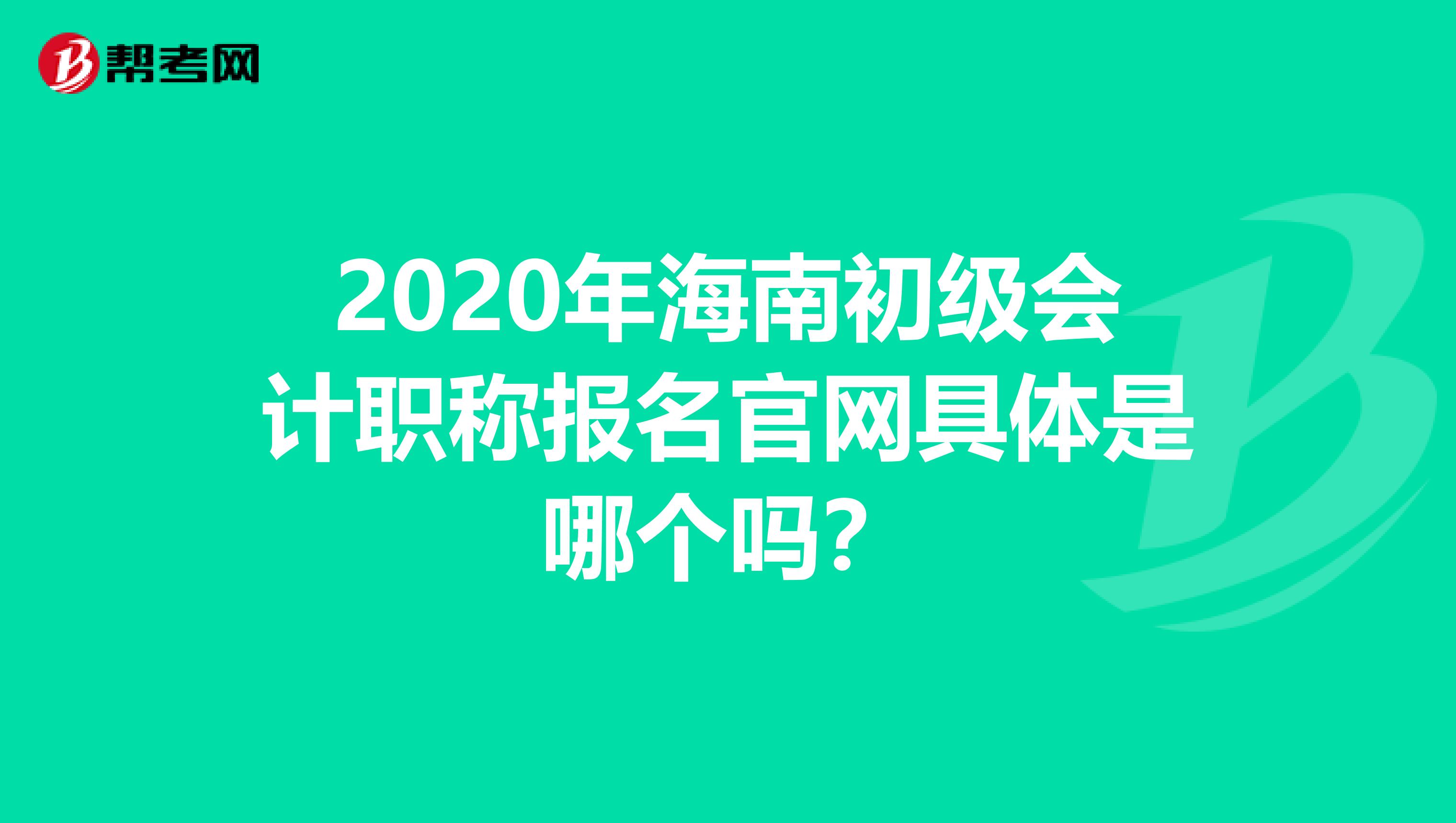 2020年海南初级会计职称报名官网具体是哪个吗？