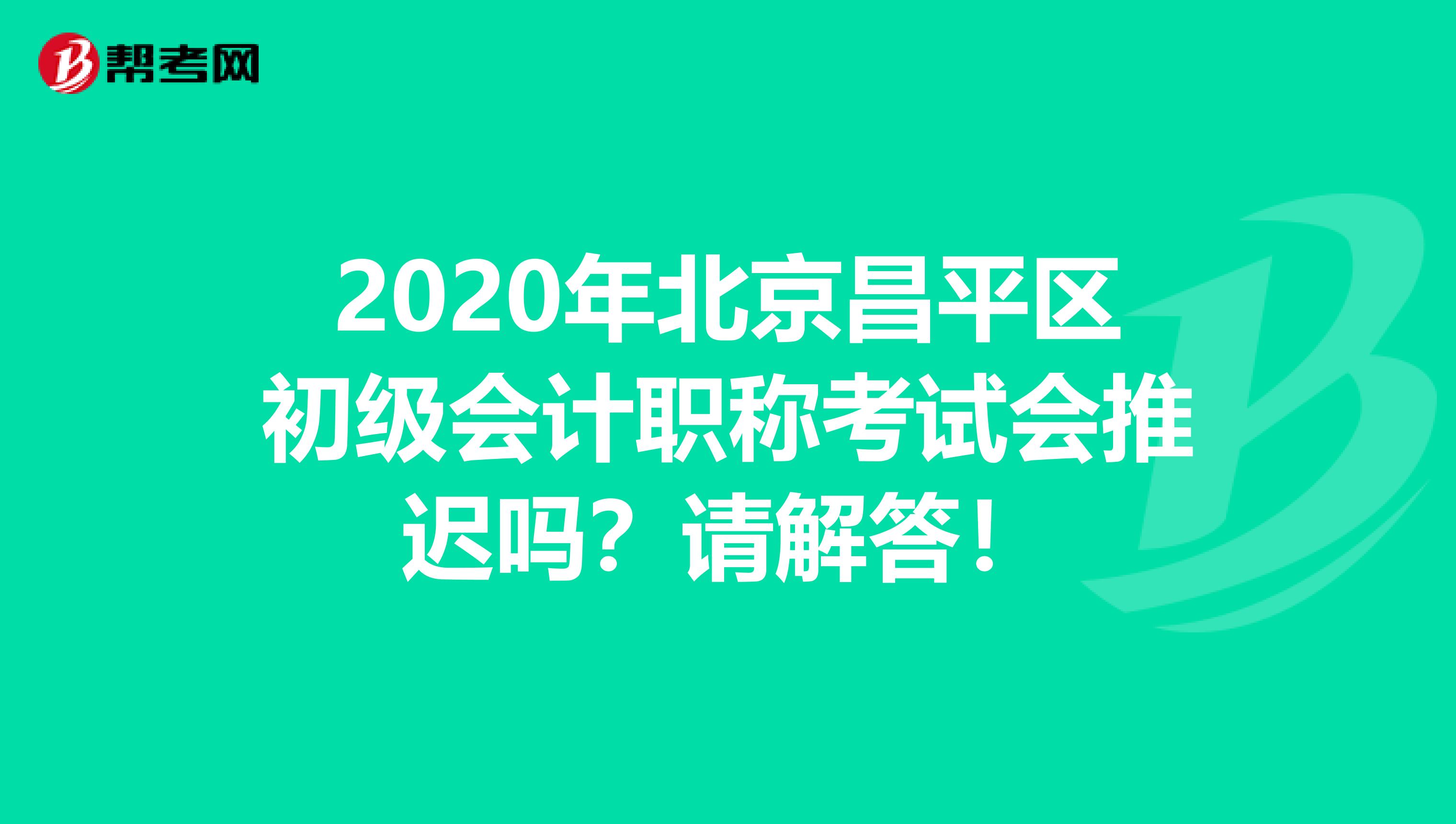 2020年北京昌平区初级会计职称考试会推迟吗？请解答！
