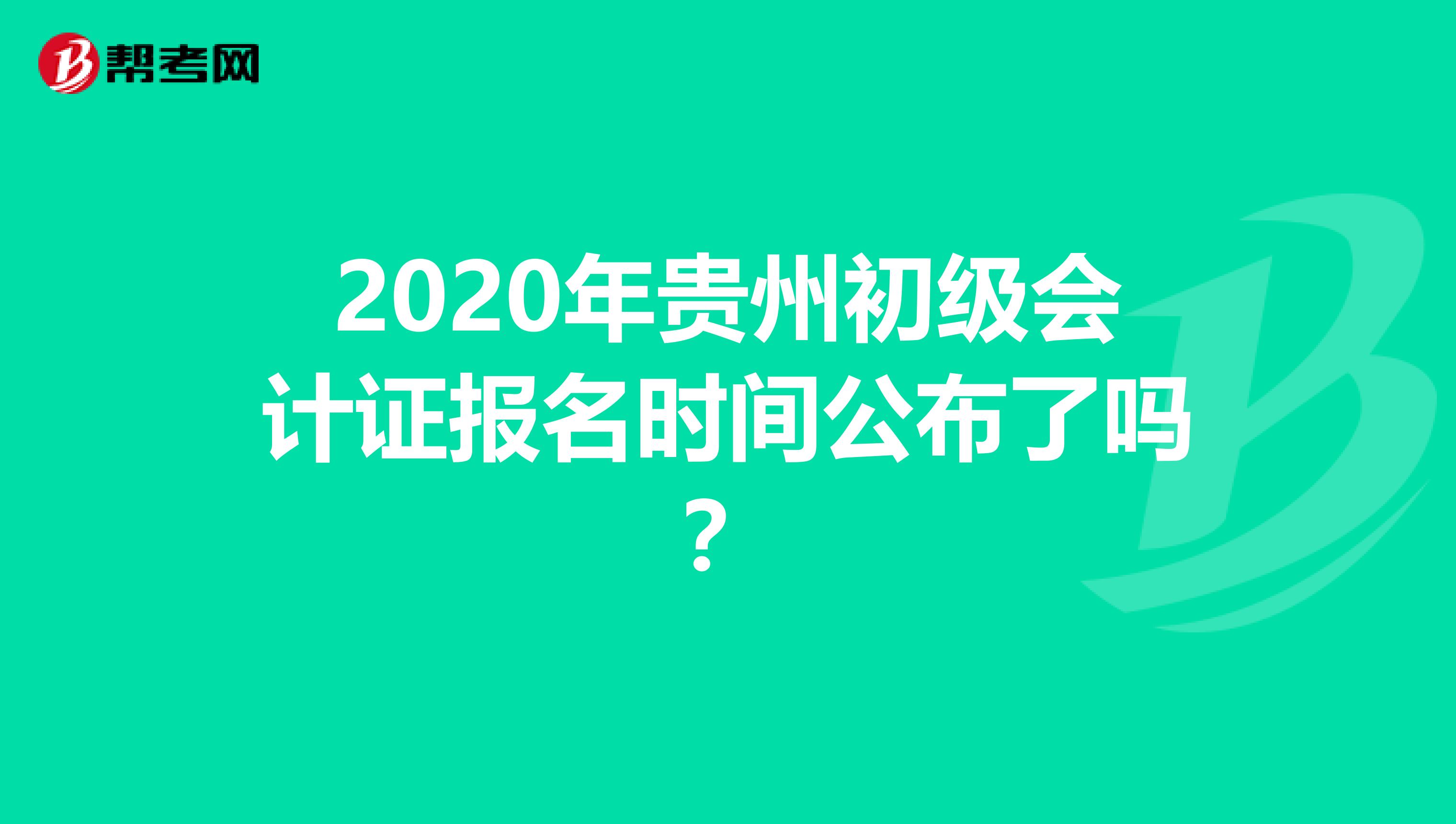 2020年贵州初级会计证报名时间公布了吗？