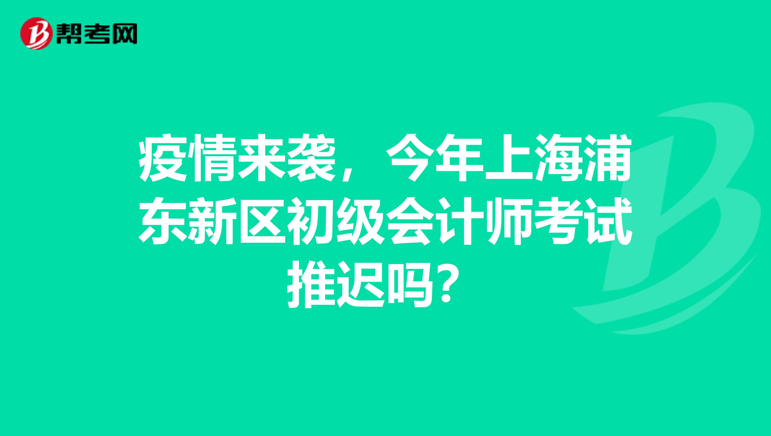 疫情来袭，今年上海浦东新区初级会计师考试推迟吗？