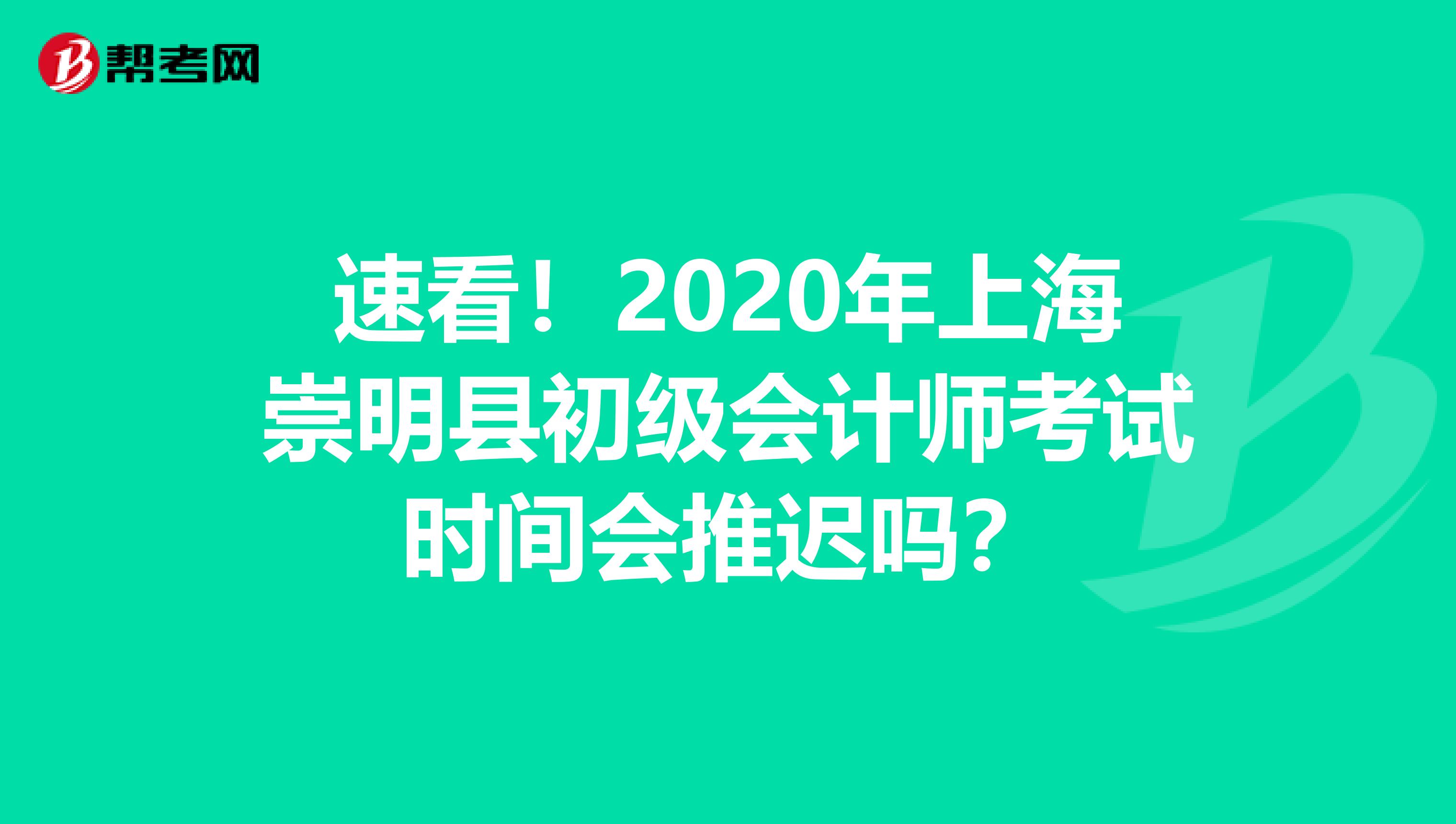 速看！2020年上海崇明县初级会计师考试时间会推迟吗？