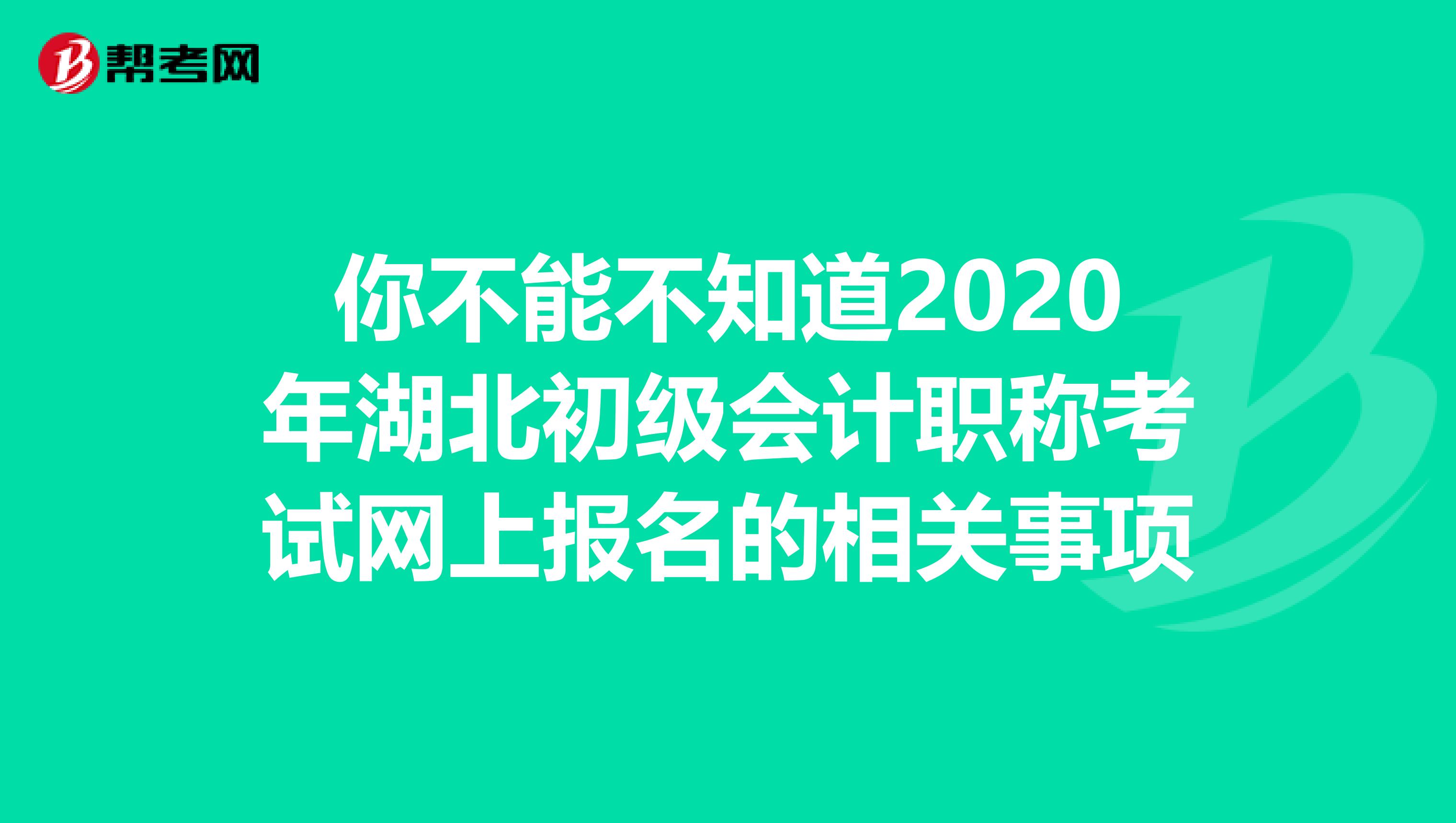 你不能不知道2020年湖北初级会计职称考试网上报名的相关事项