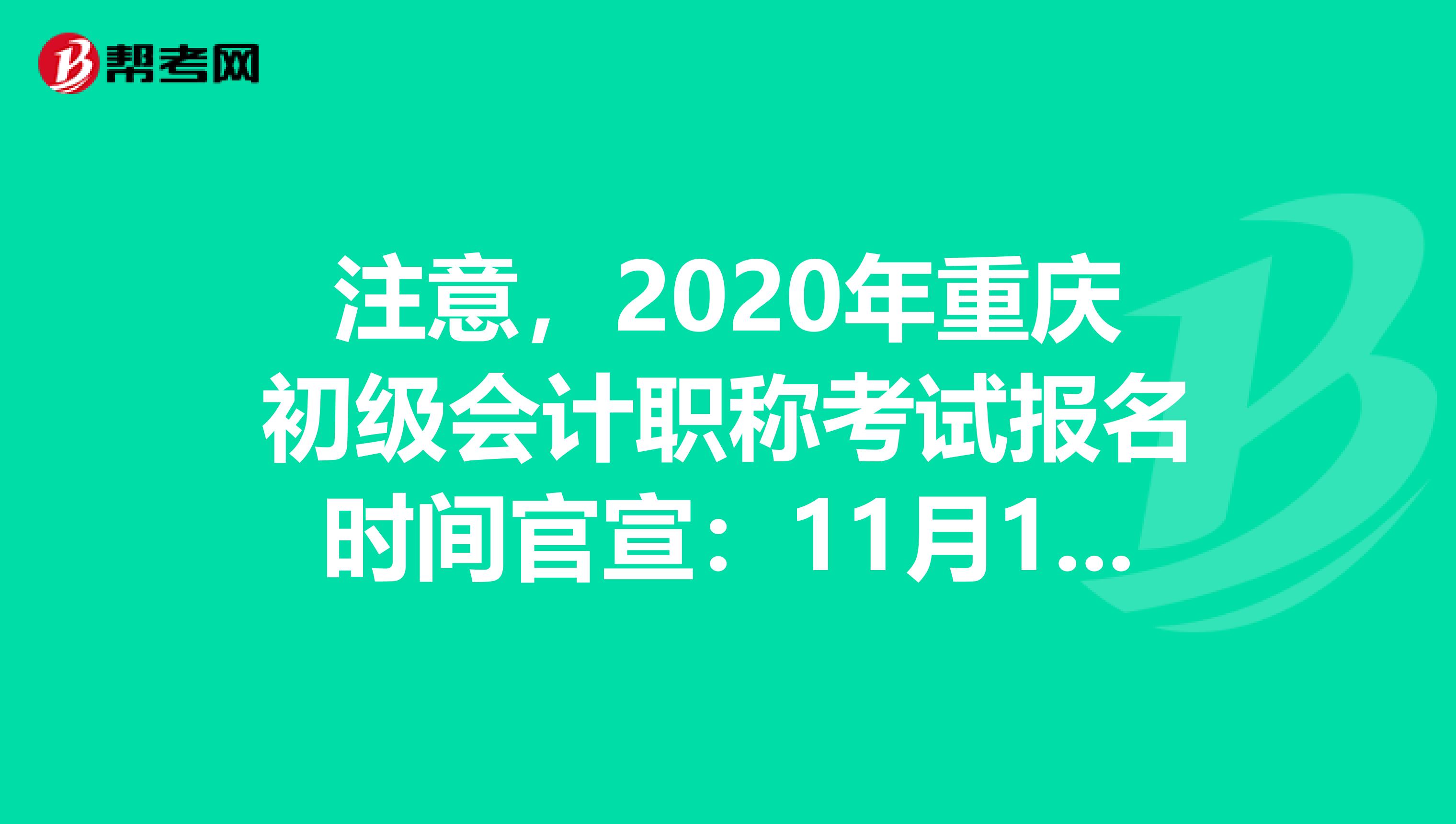 注意，2020年重庆初级会计职称考试报名时间官宣：11月1日-30日