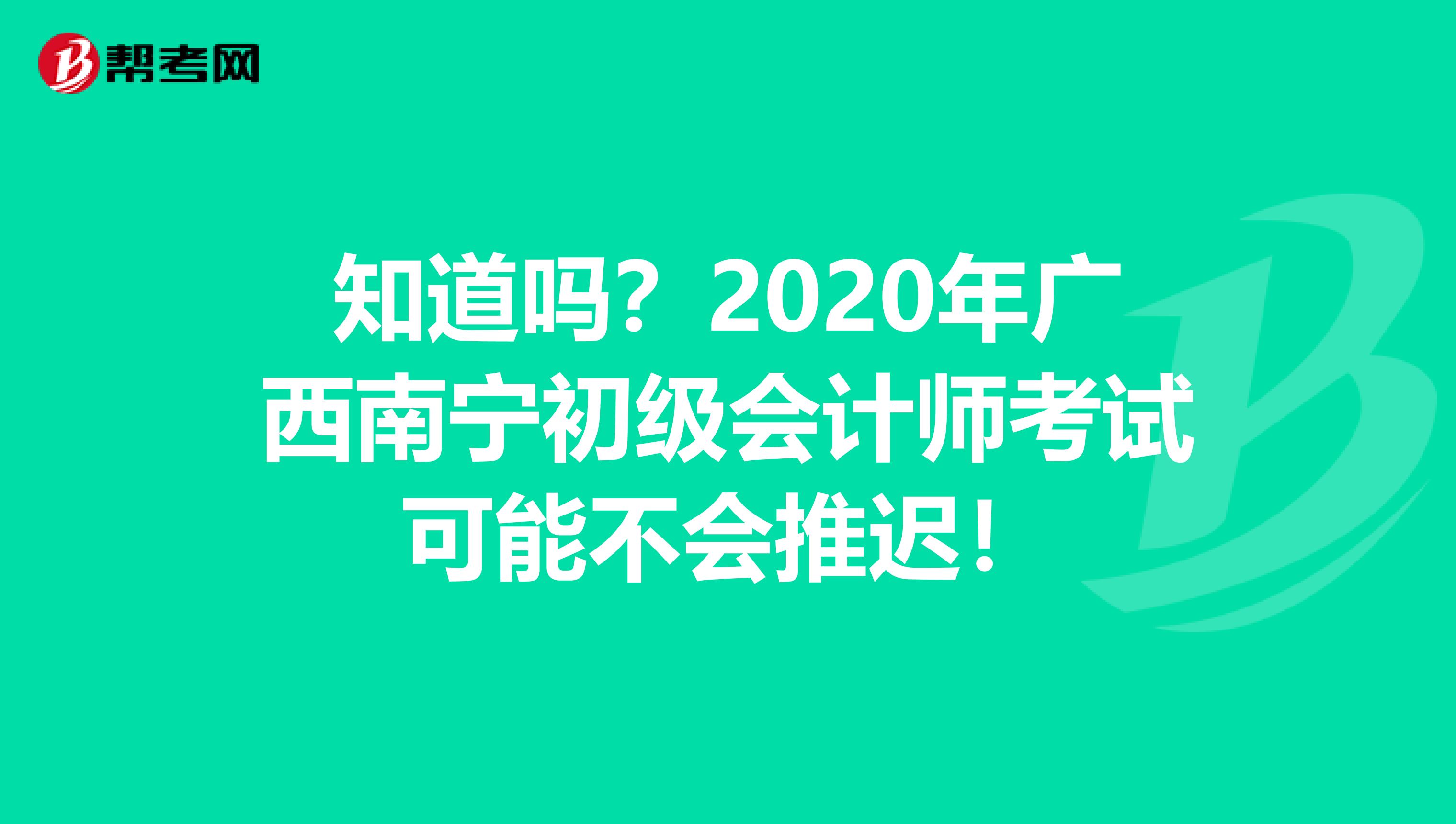 知道吗？2020年广西南宁初级会计师考试可能不会推迟！