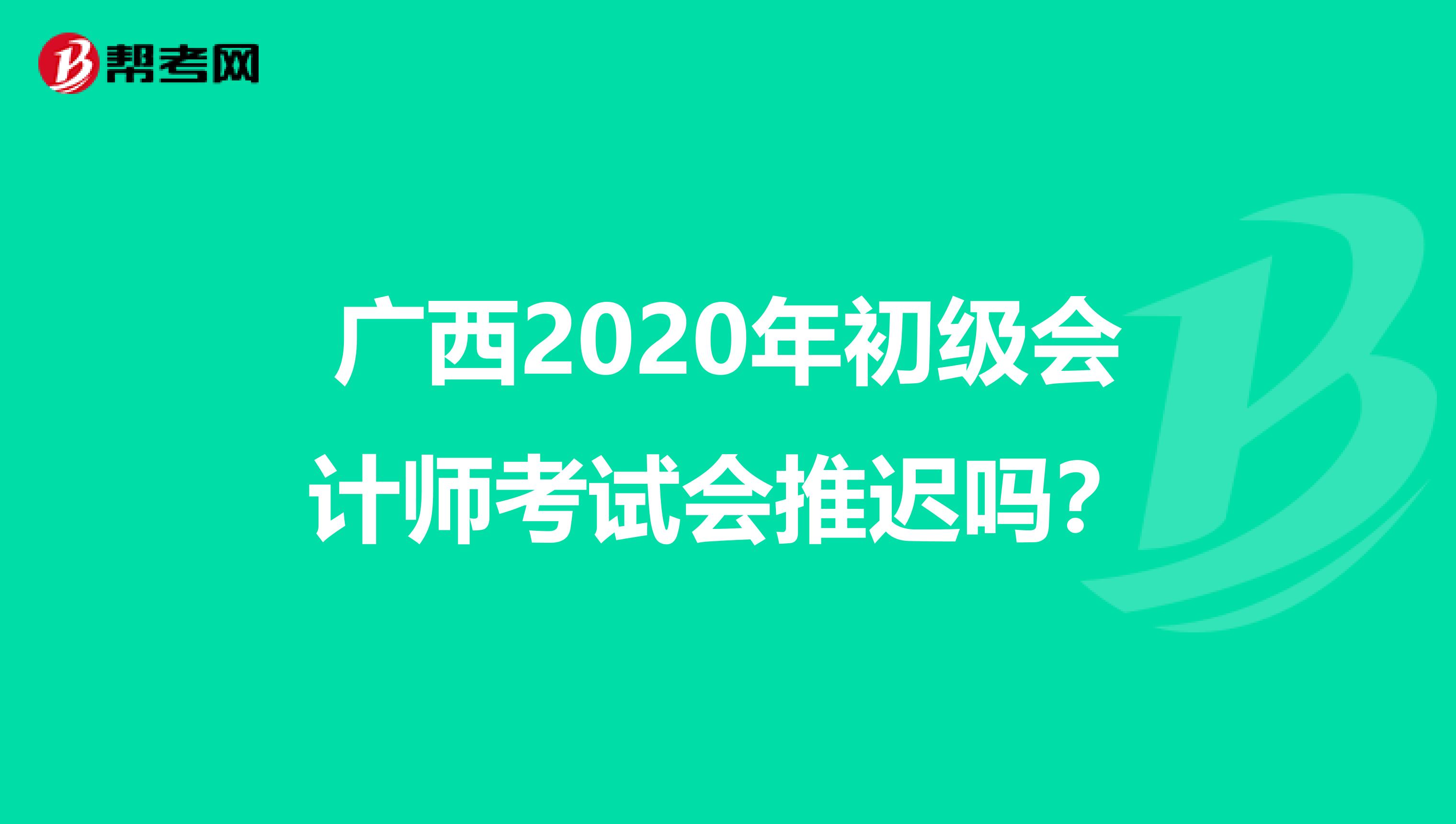 广西2020年初级会计师考试会推迟吗？