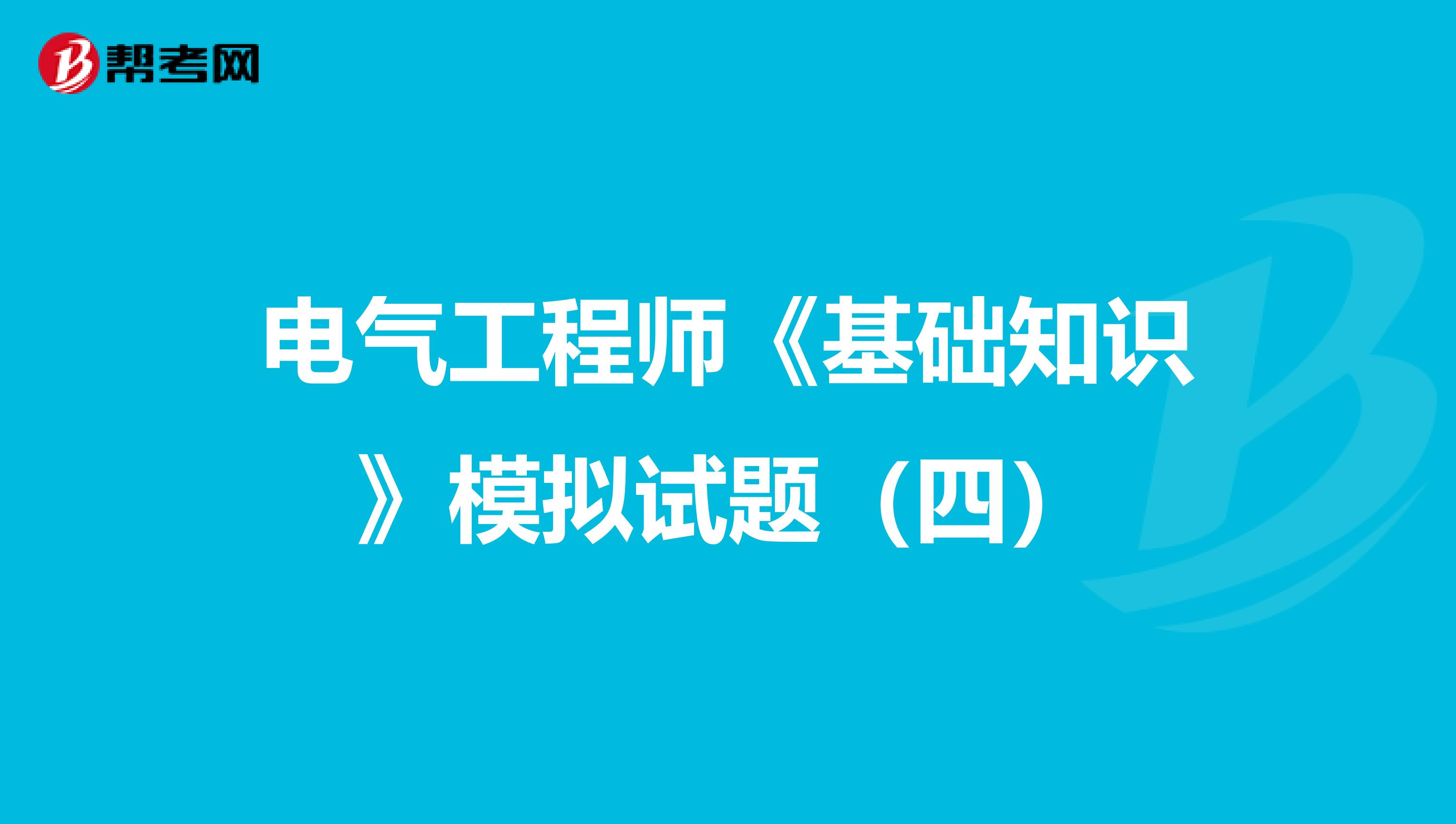 电气工程师《基础知识》模拟试题（四）