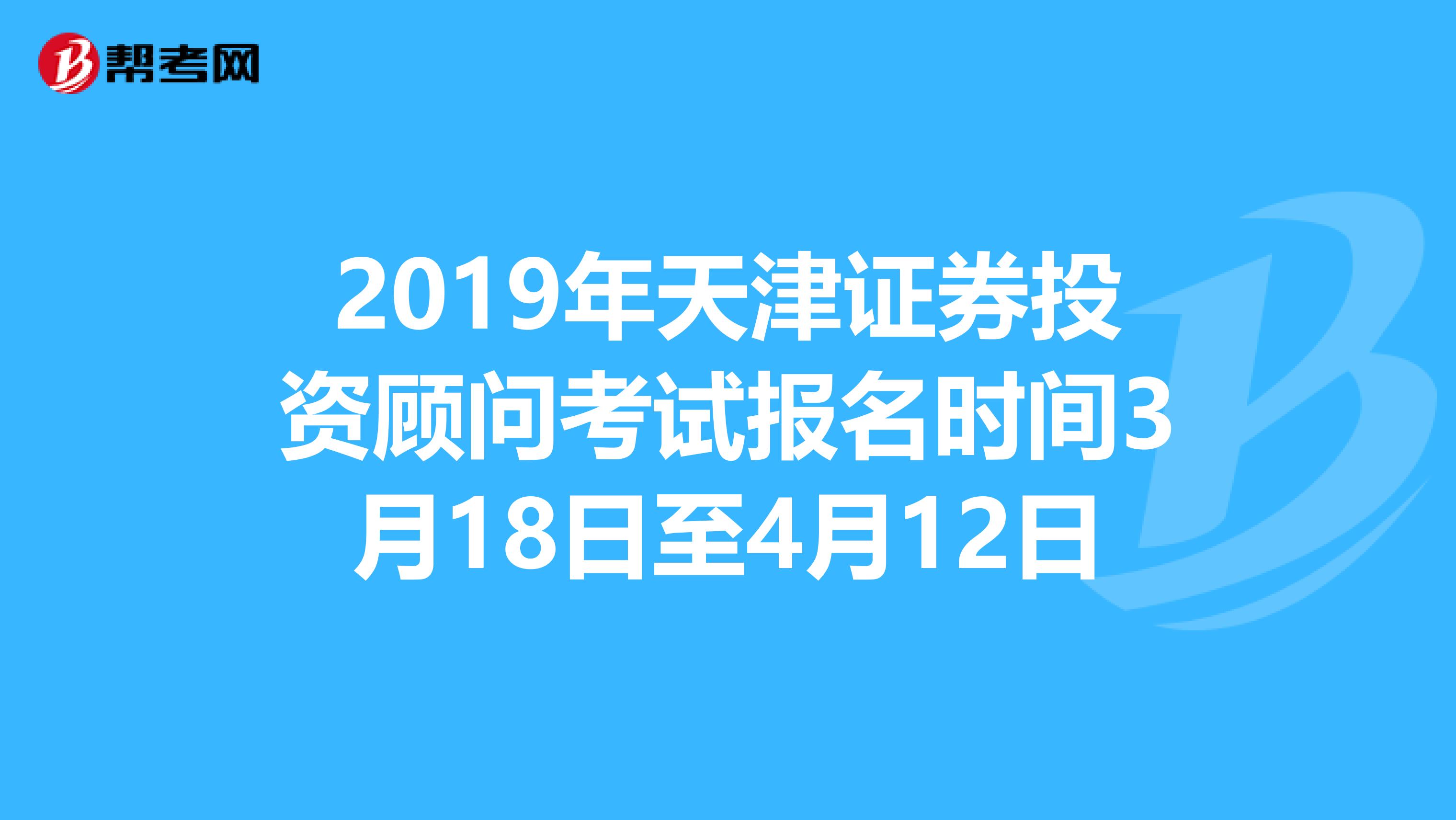 2019年天津证券投资顾问考试报名时间3月18日至4月12日