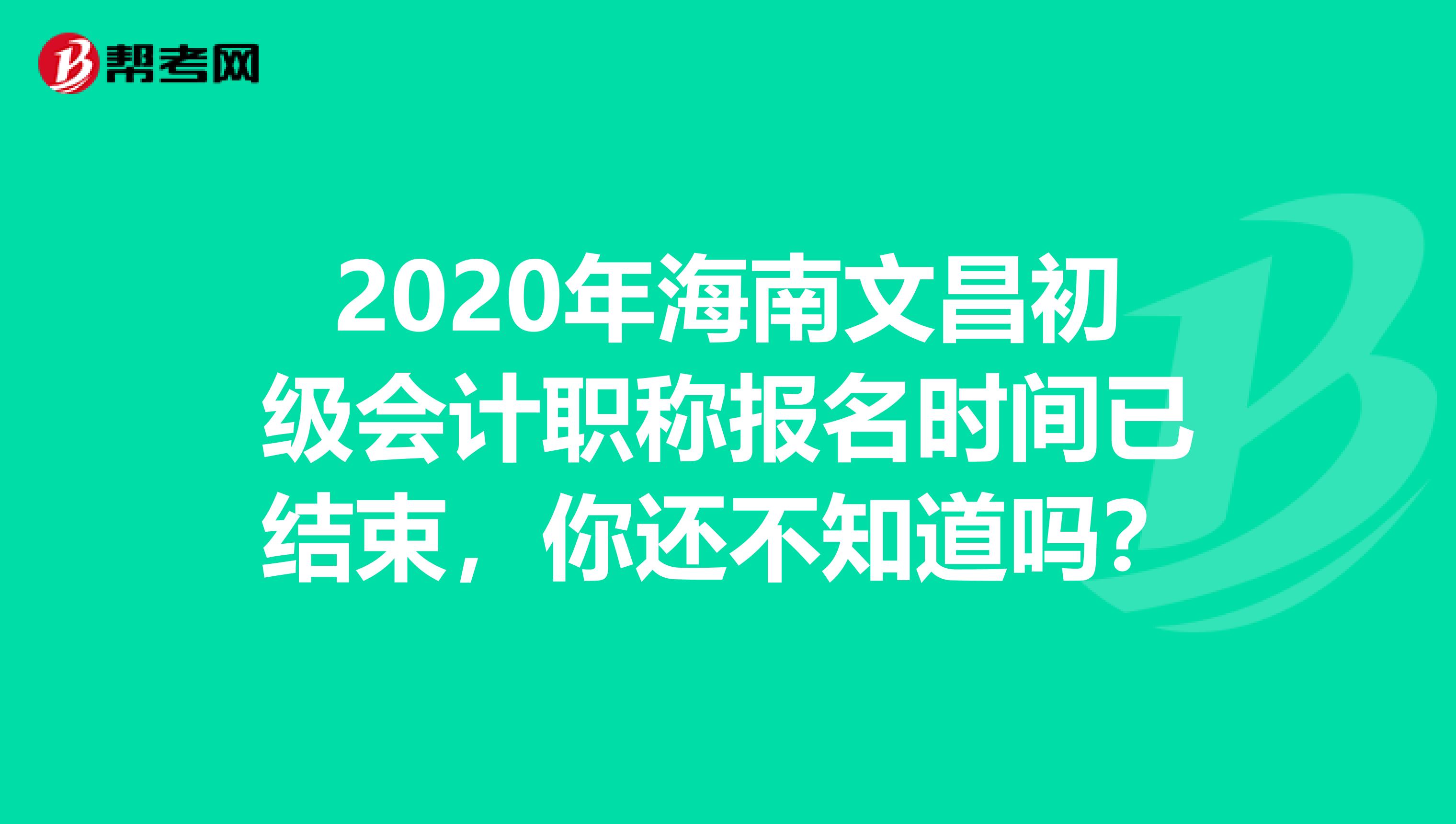 2020年海南文昌初级会计职称报名时间已结束，你还不知道吗？