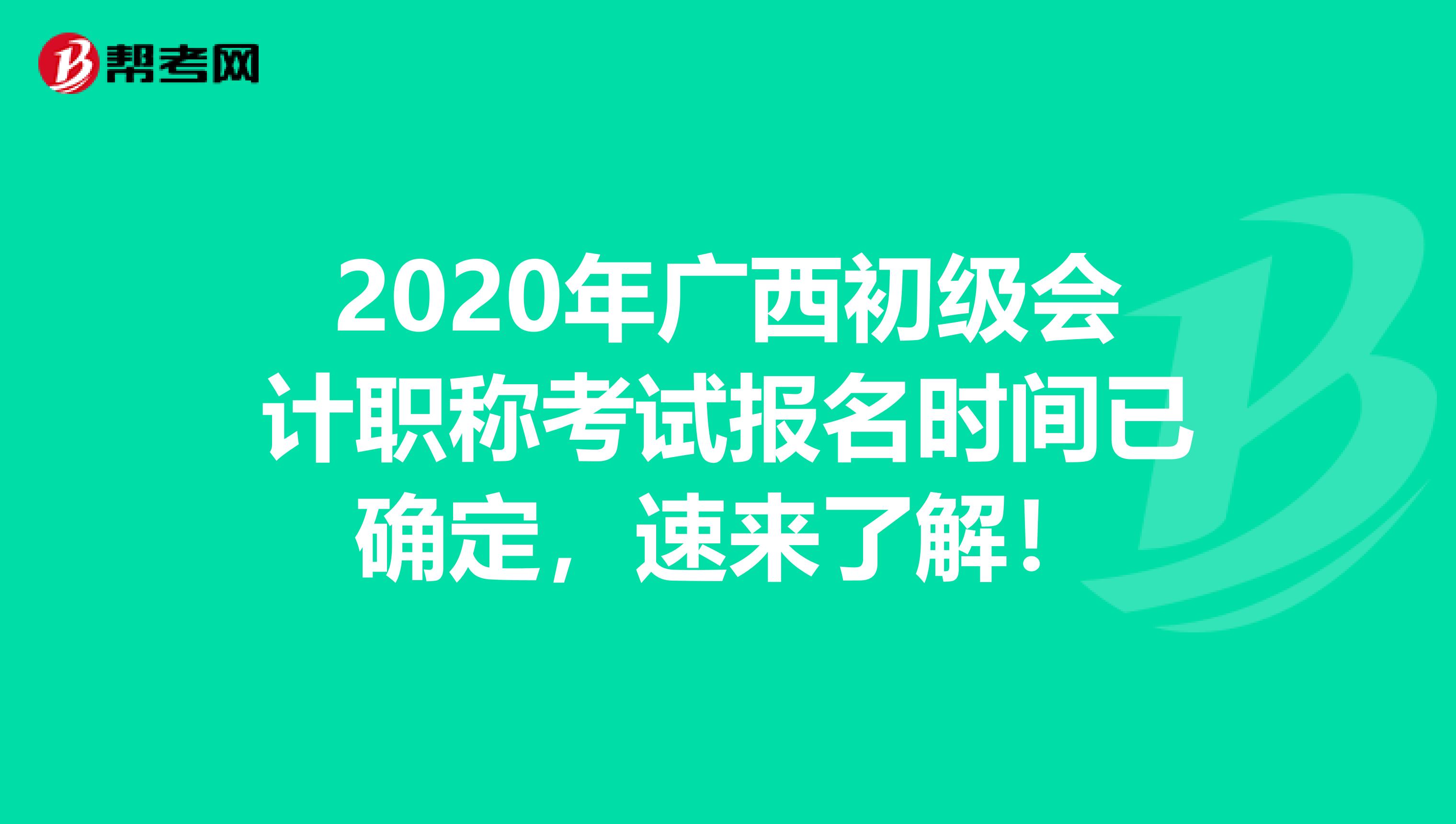 2020年广西初级会计职称考试报名时间已确定，速来了解！