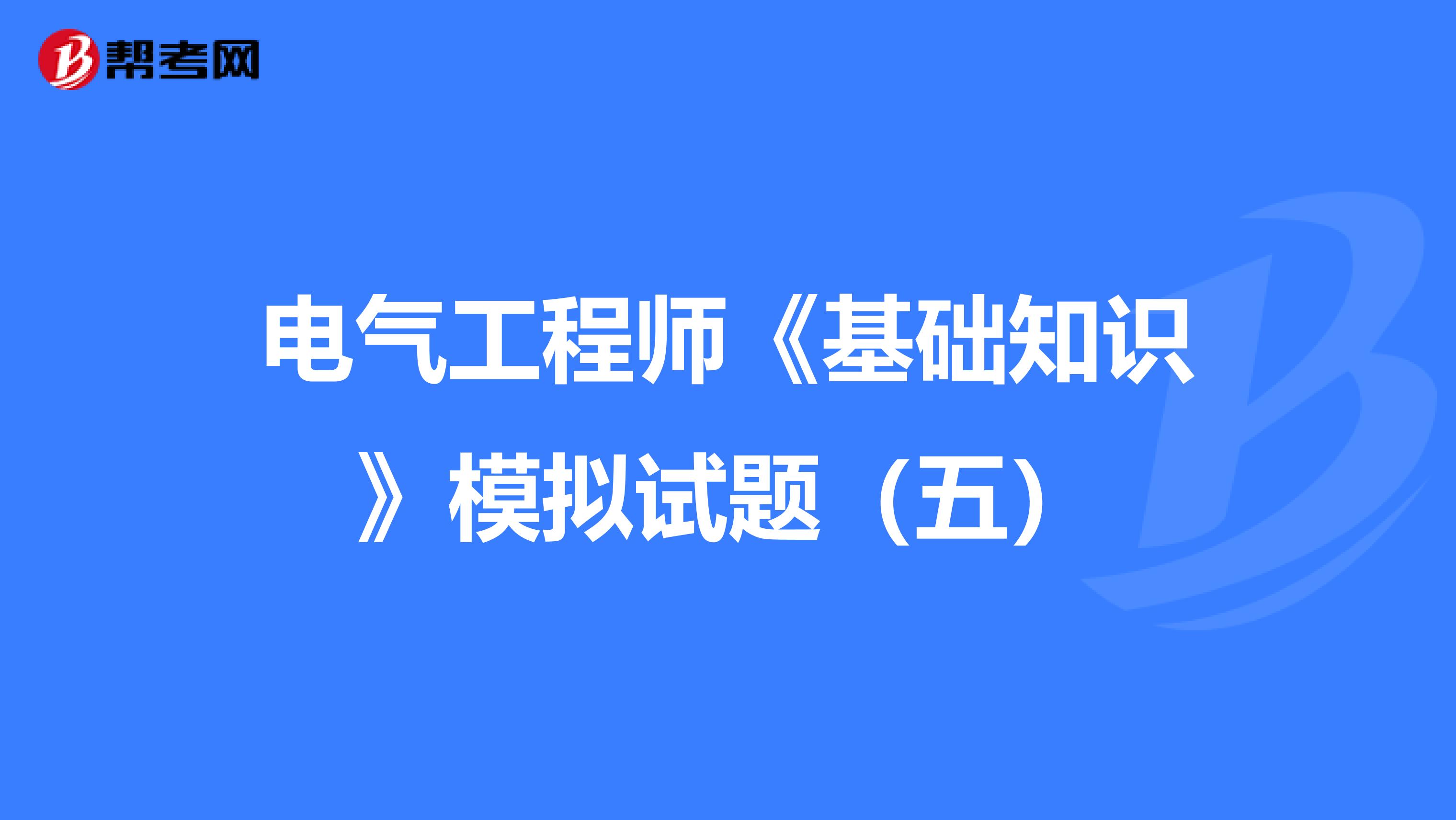 电气工程师《基础知识》模拟试题（五）