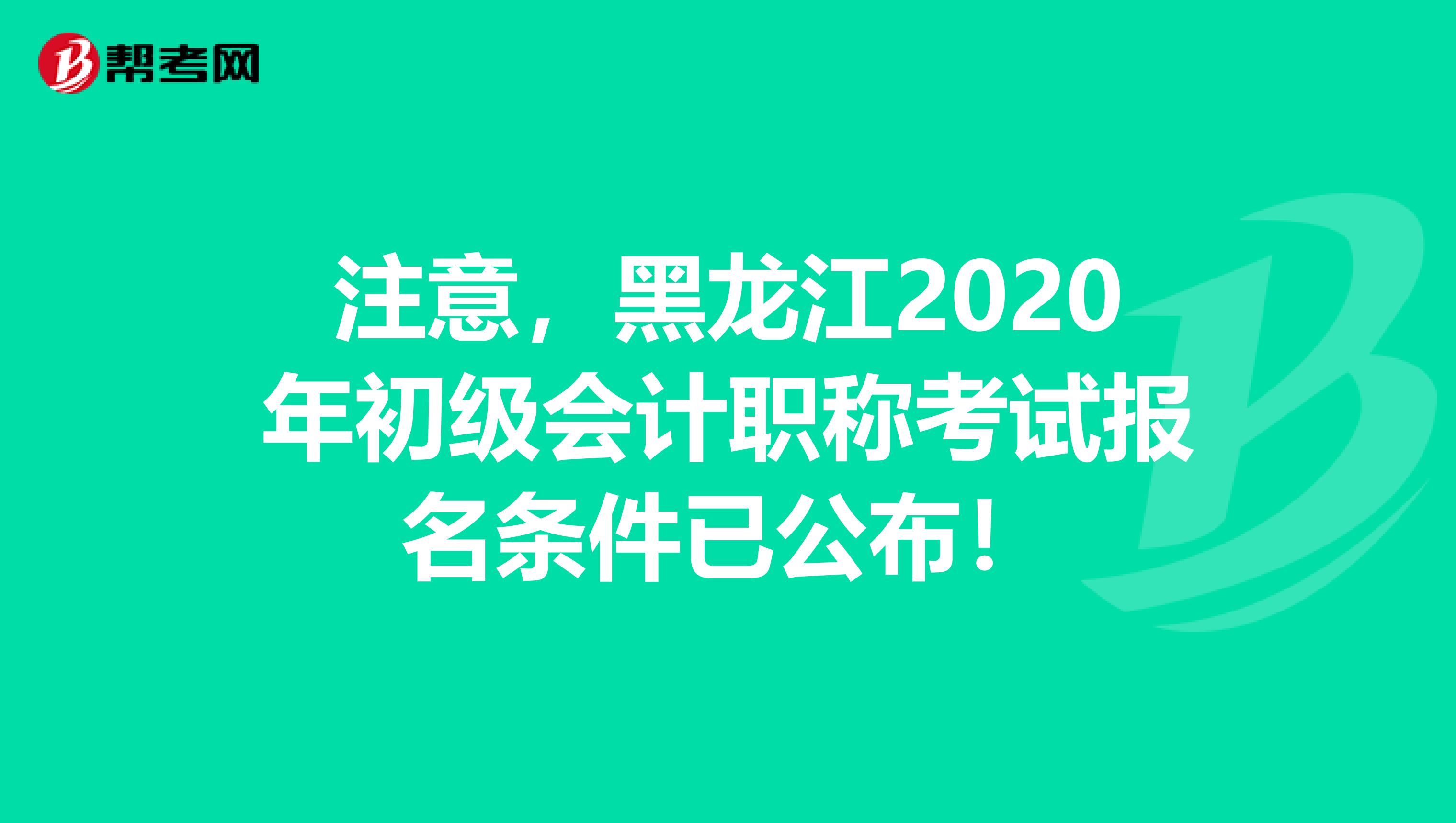 注意，黑龙江2020年初级会计职称考试报名条件已公布！