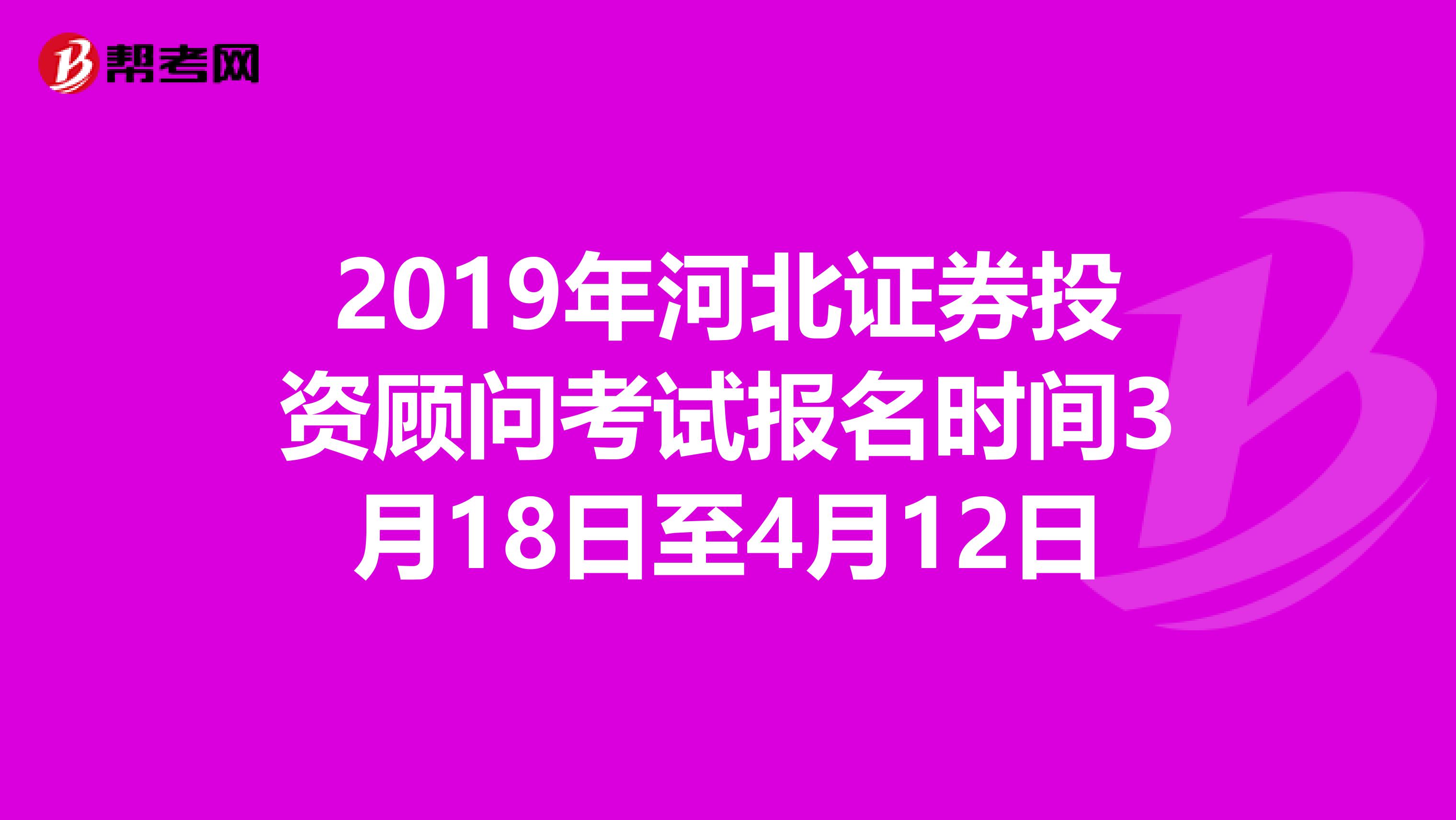 2019年河北证券投资顾问考试报名时间3月18日至4月12日