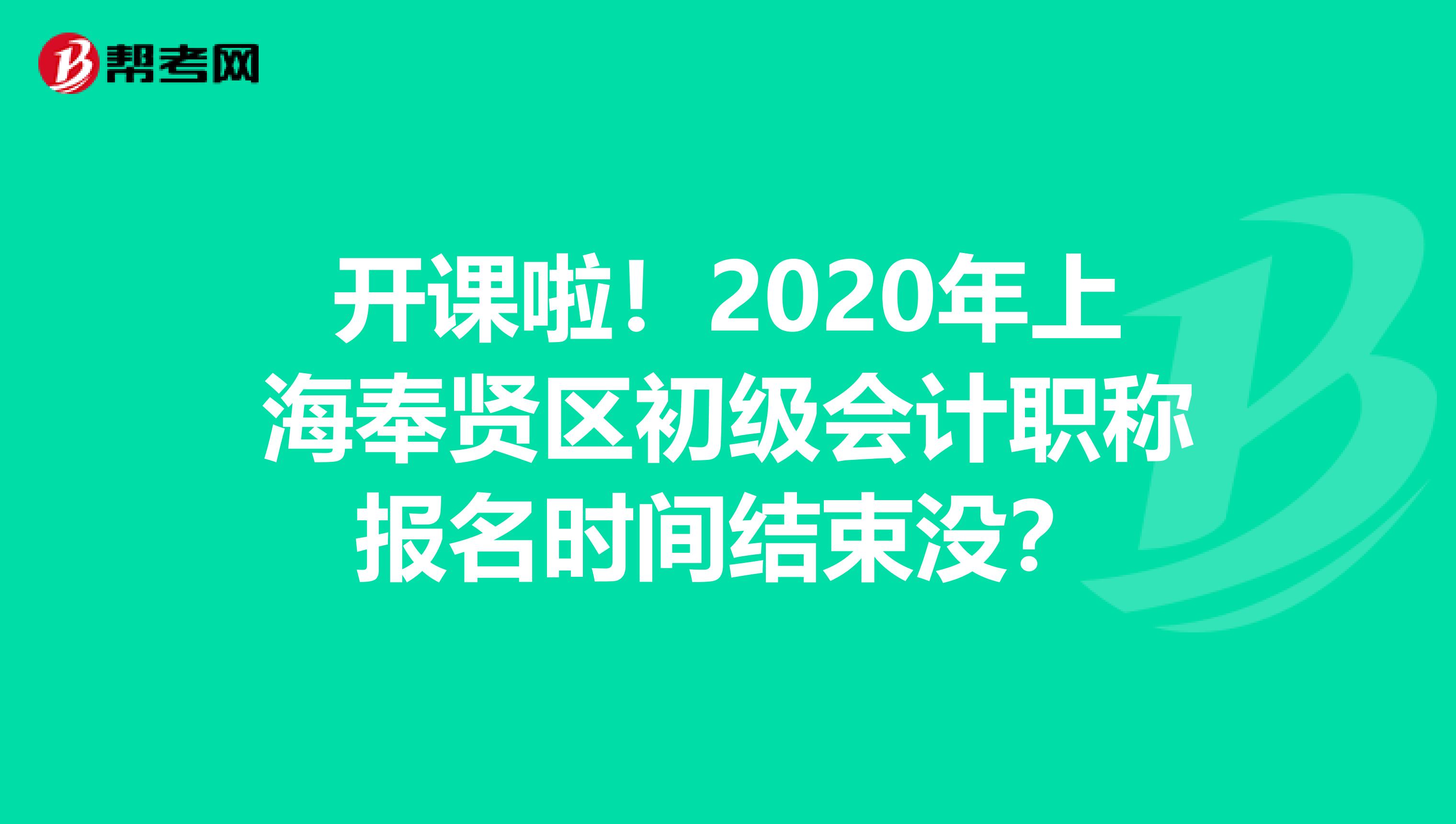 开课啦！2020年上海奉贤区初级会计职称报名时间结束没？
