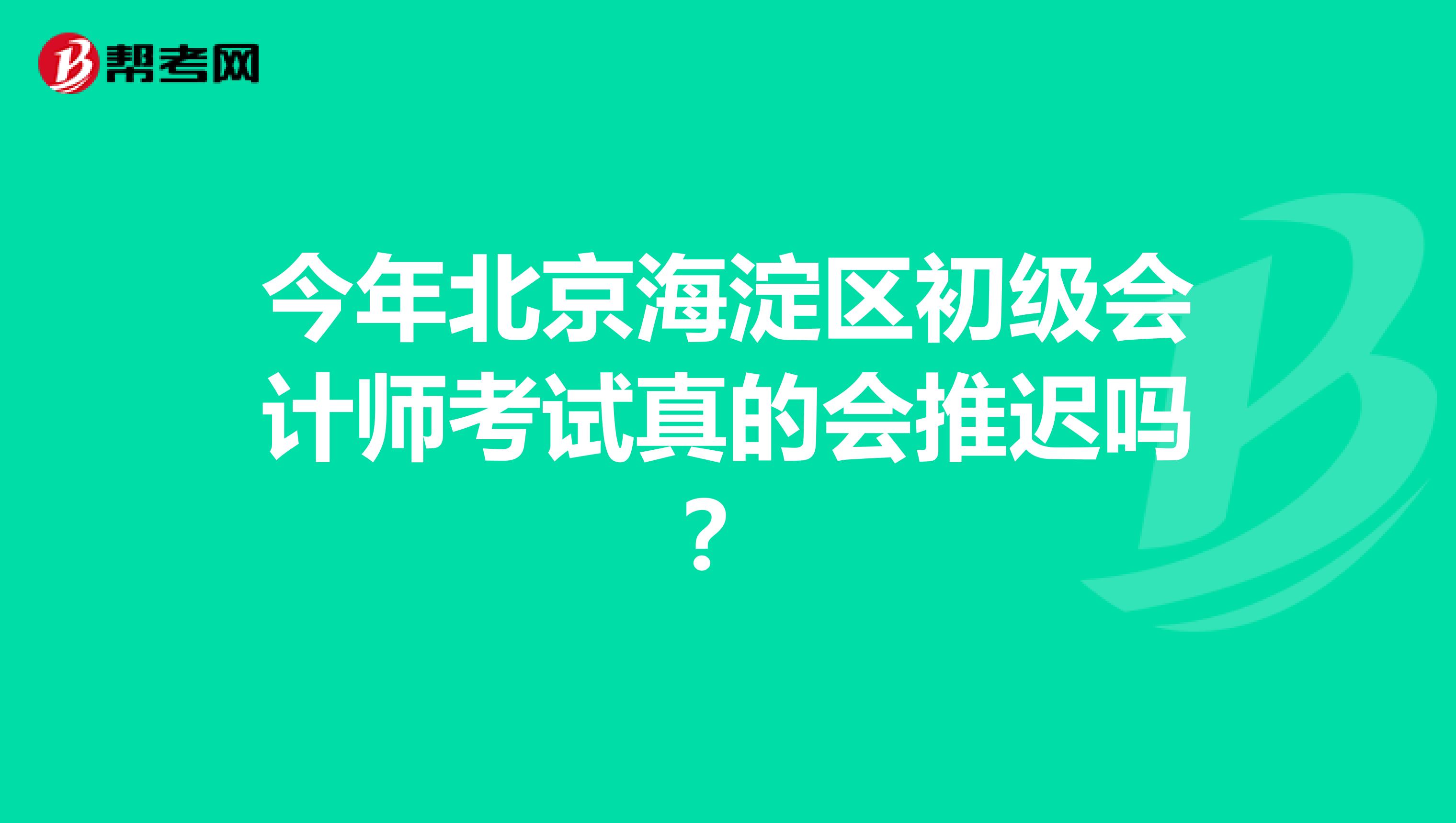 今年北京海淀区初级会计师考试真的会推迟吗？