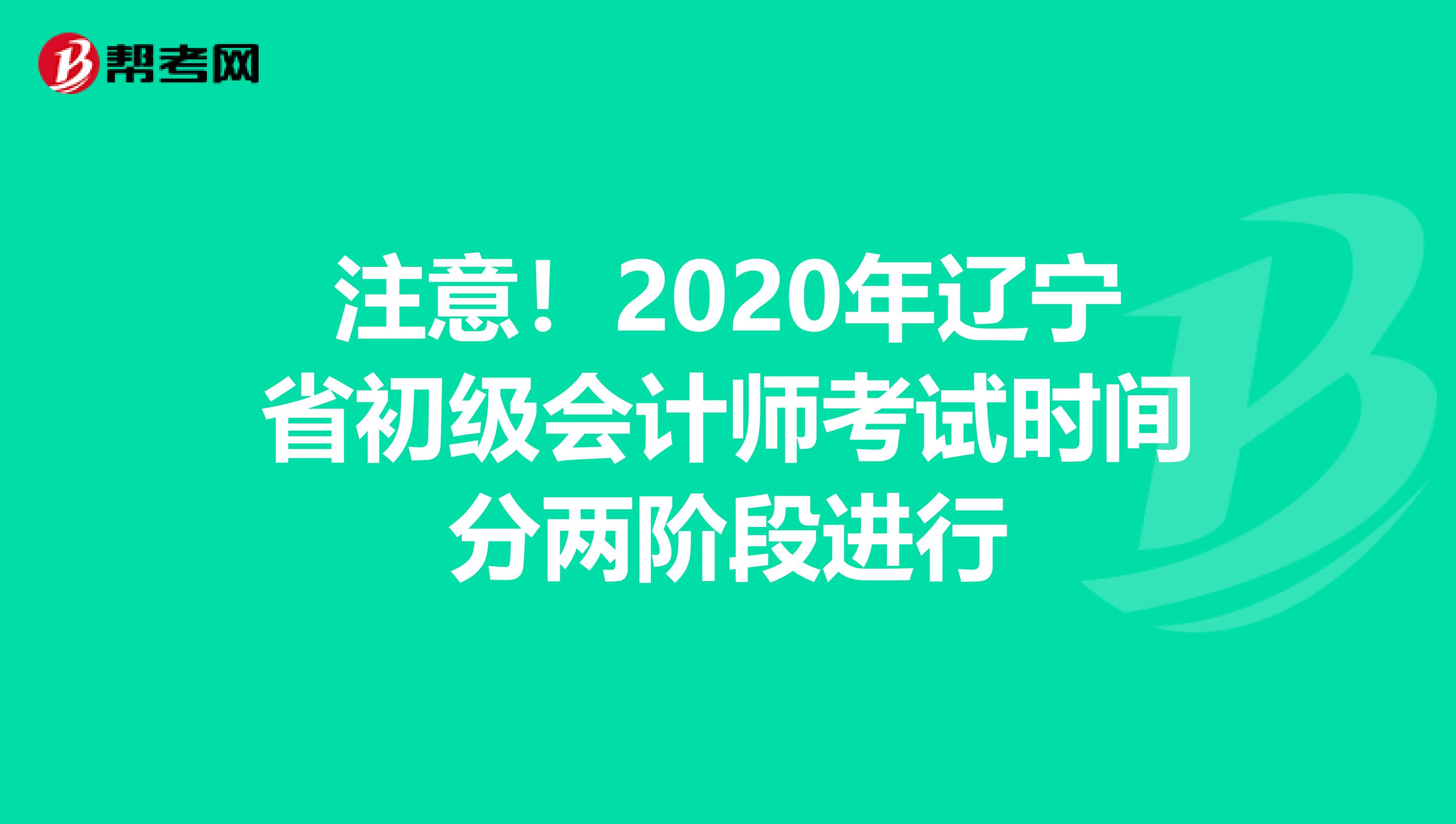 注意！2020年辽宁省初级会计师考试时间分两阶段进行