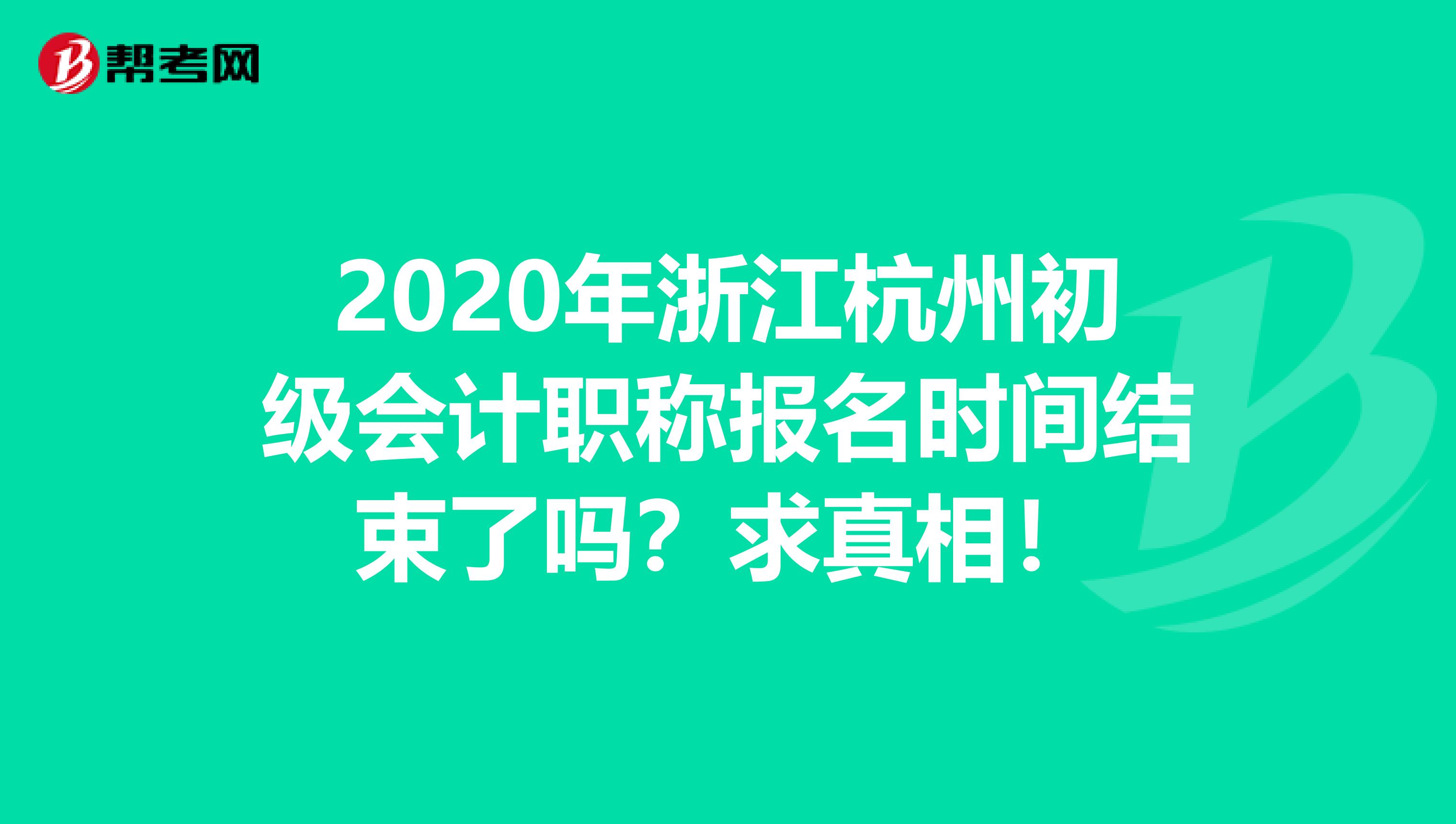 2020年浙江杭州初级会计职称报名时间结束了吗？求真相！