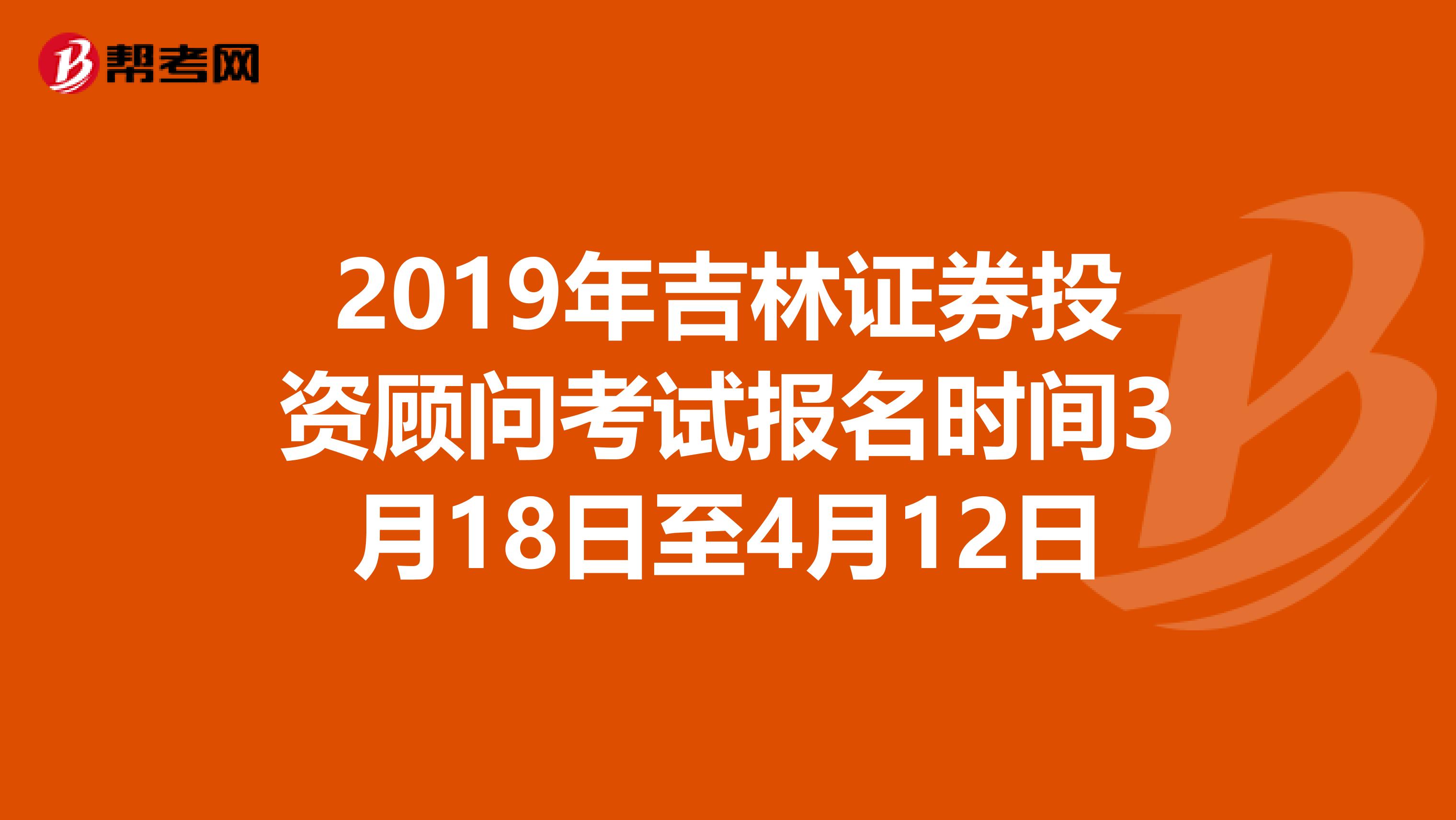 2019年吉林证券投资顾问考试报名时间3月18日至4月12日