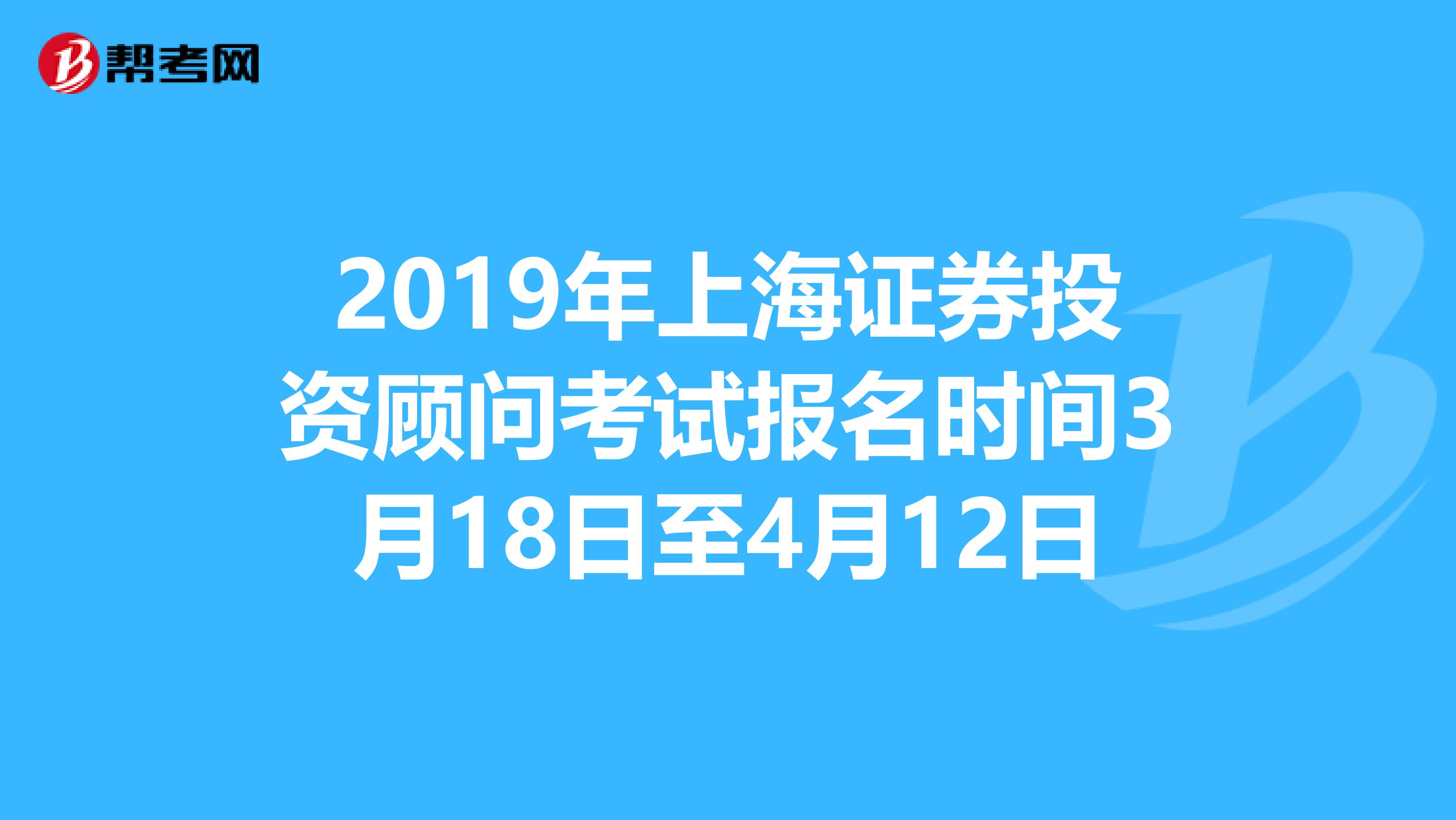 2019年上海证券投资顾问考试报名时间3月18日至4月12日