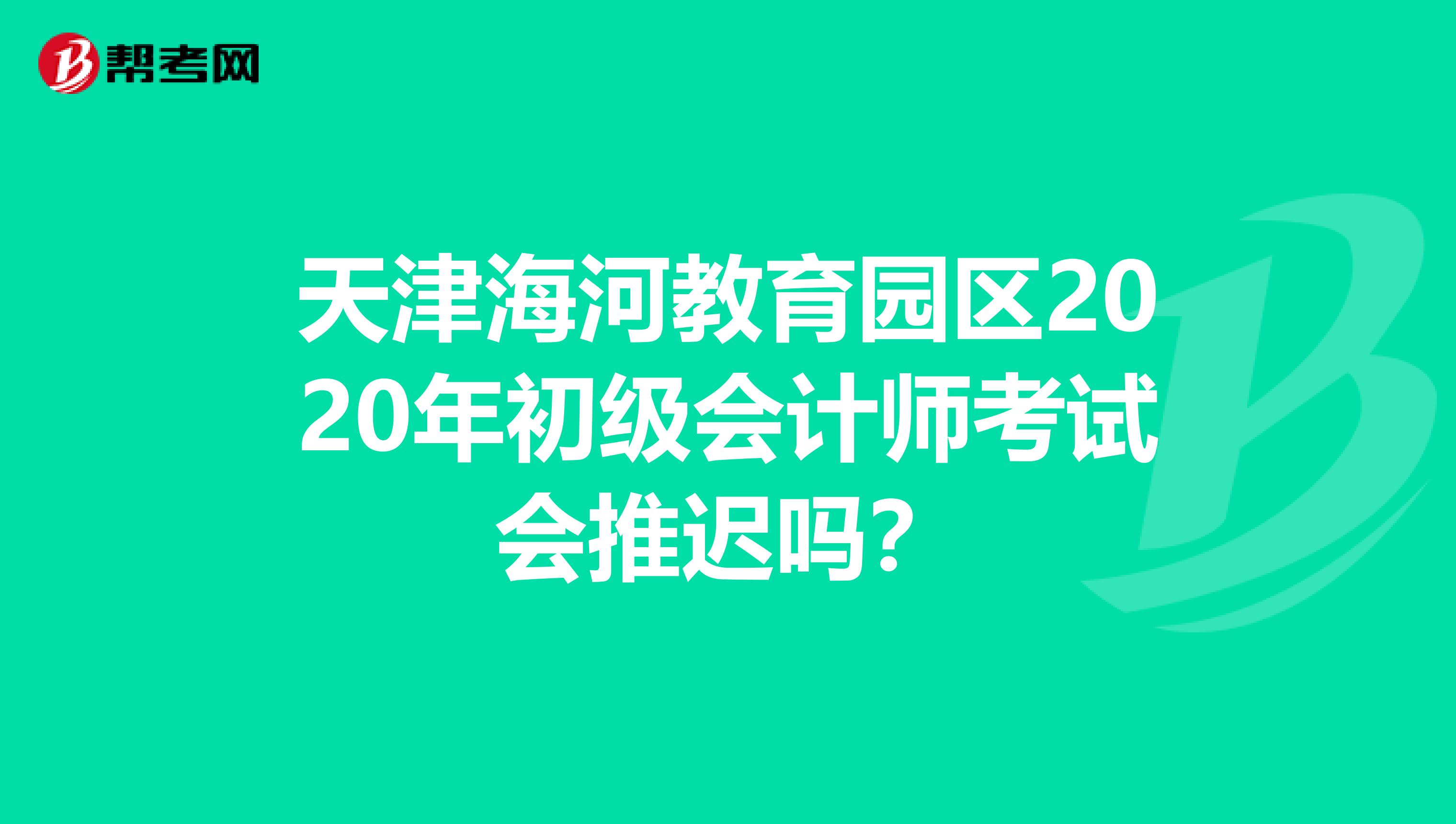 天津海河教育园区2020年初级会计师考试会推迟吗？
