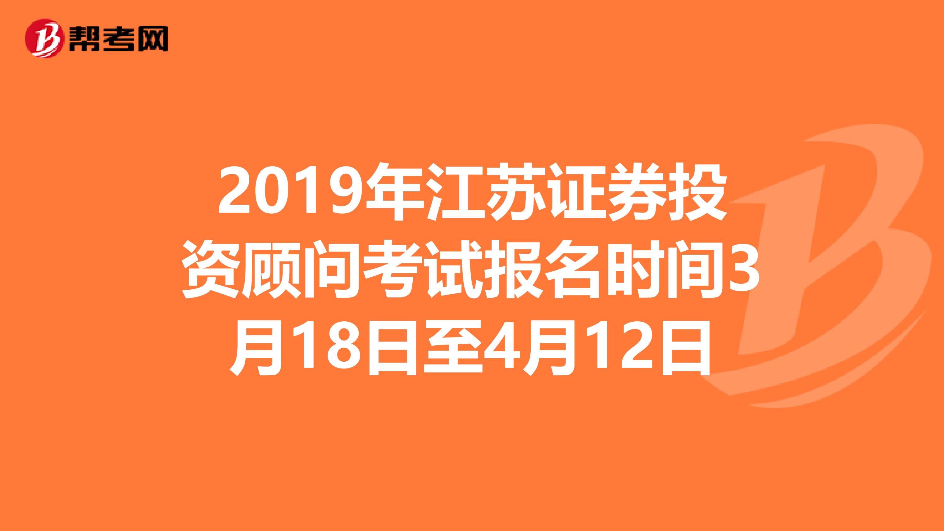 2019年江苏证券投资顾问考试报名时间3月18日至4月12日