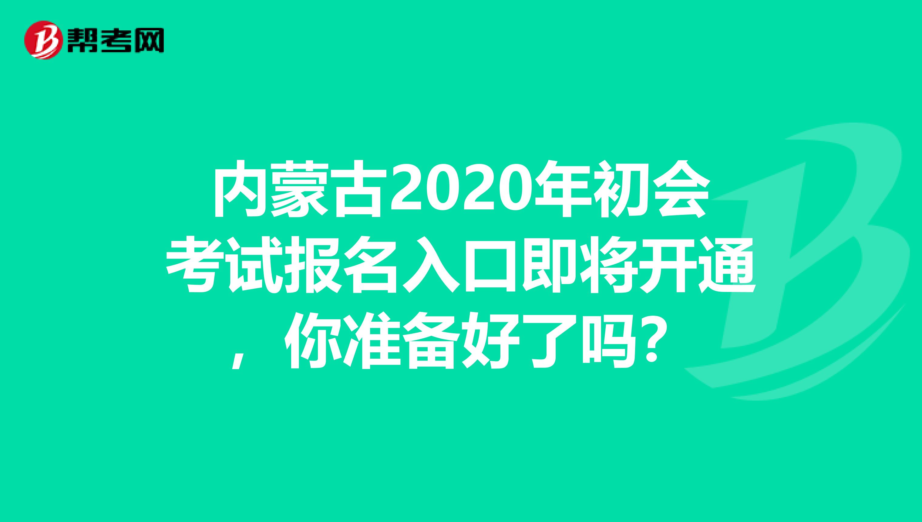 内蒙古2020年初会考试报名入口即将开通，你准备好了吗？