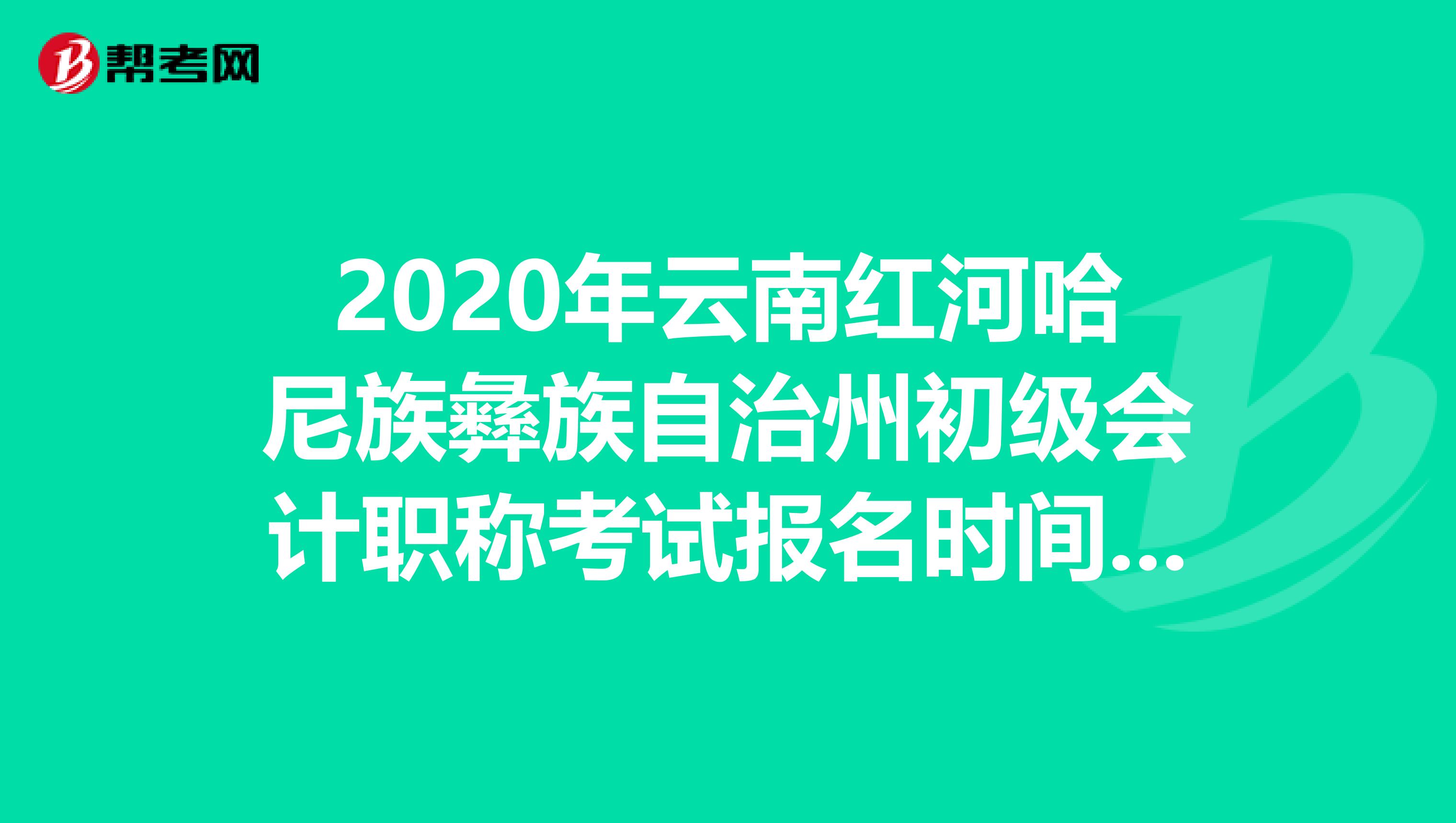 2020年云南红河哈尼族彝族自治州初级会计职称考试报名时间已截止！