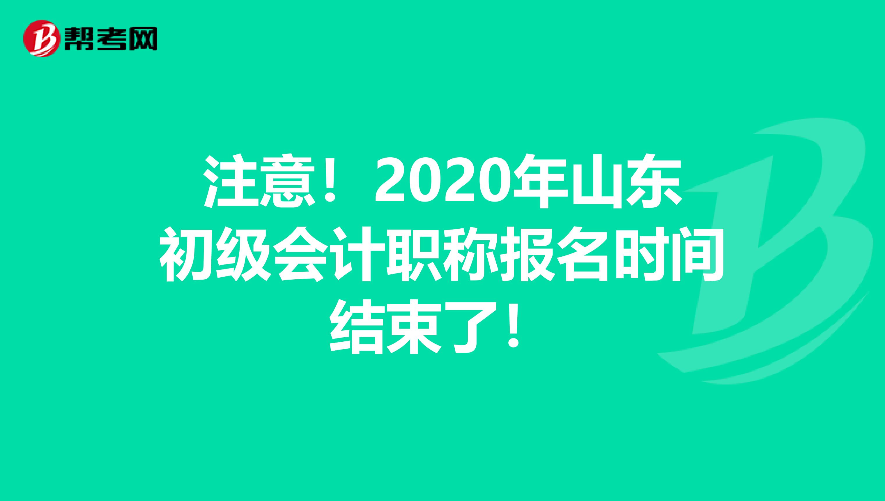 注意！2020年山东初级会计职称报名时间结束了！