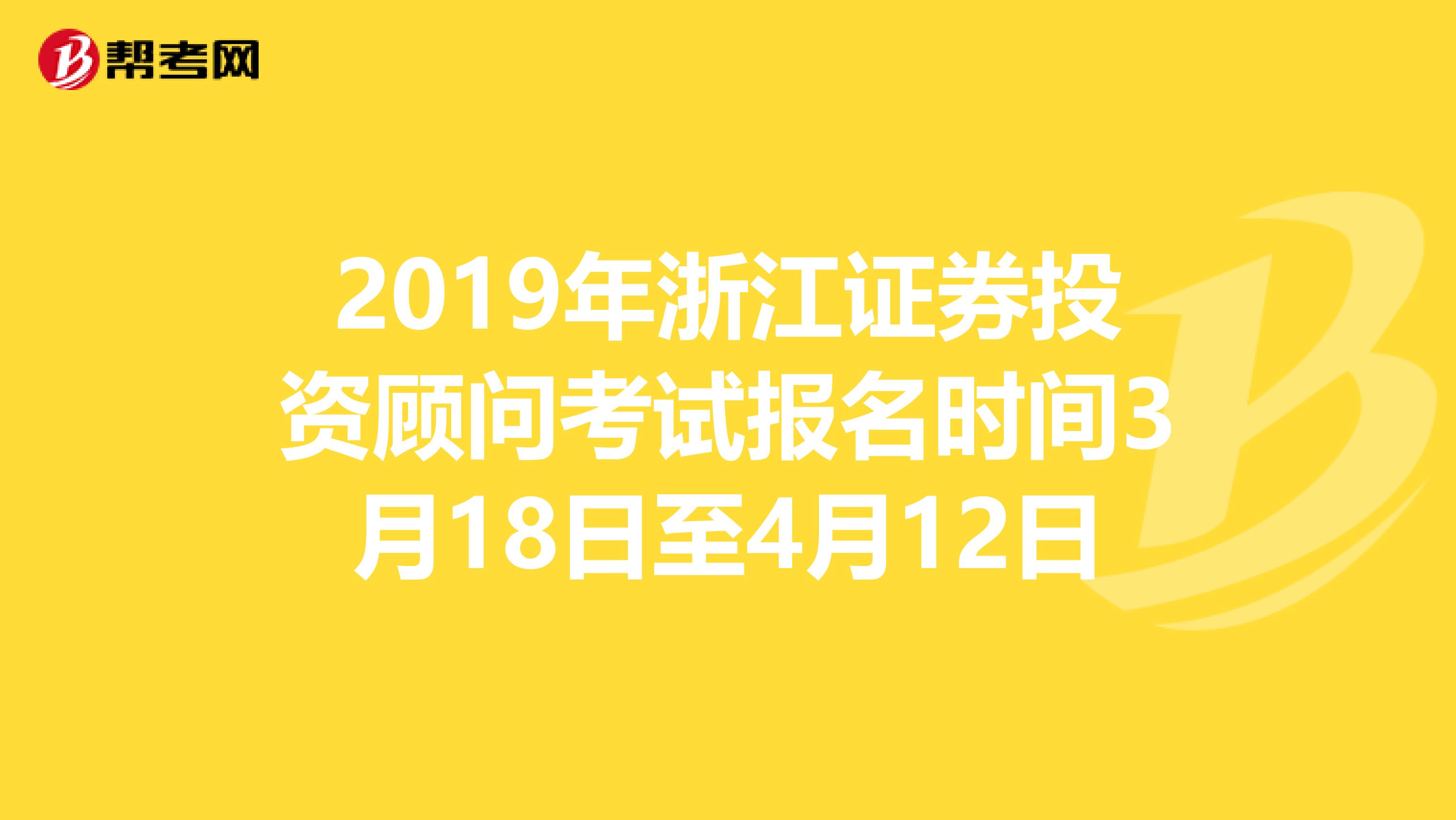 2019年浙江证券投资顾问考试报名时间3月18日至4月12日