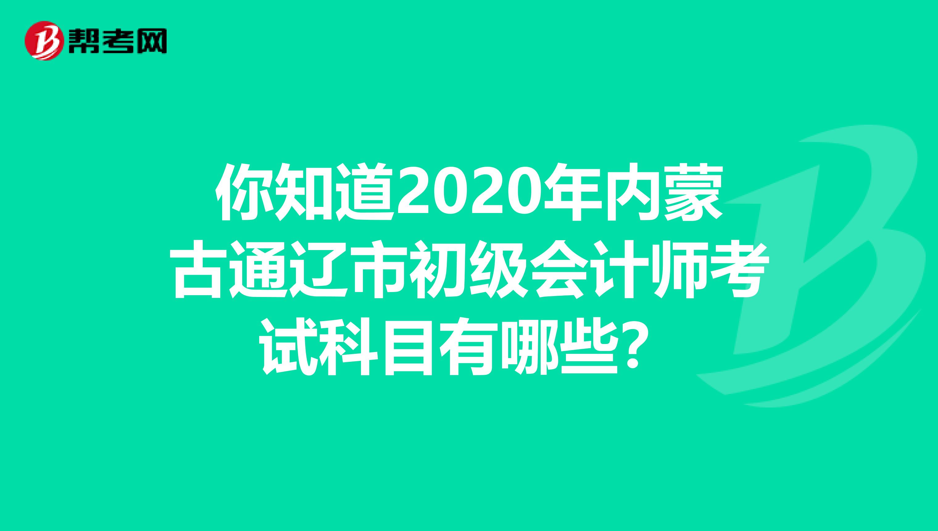 你知道2020年内蒙古通辽市初级会计师考试科目有哪些？