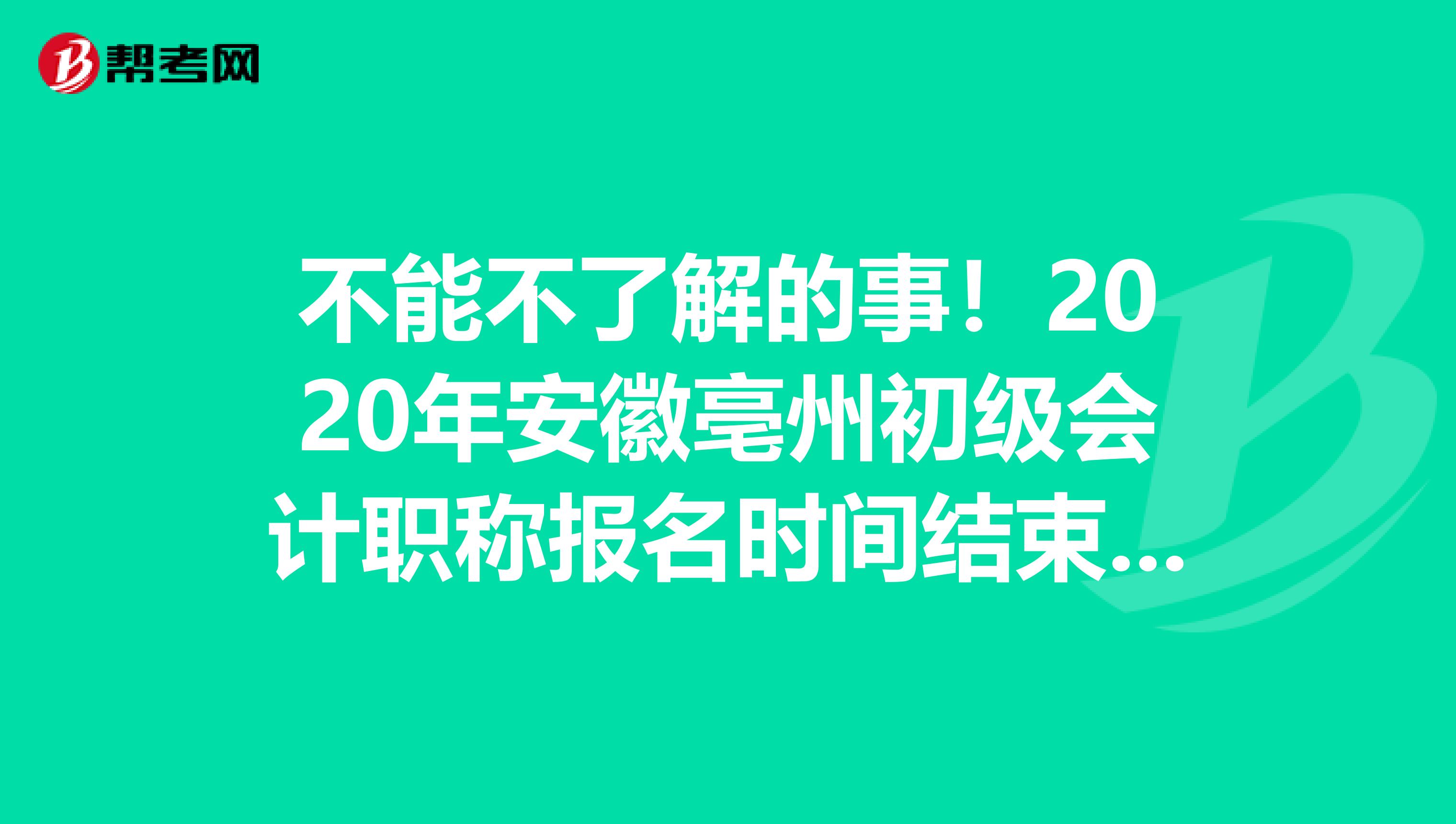 不能不了解的事！2020年安徽亳州初级会计职称报名时间结束了吗？