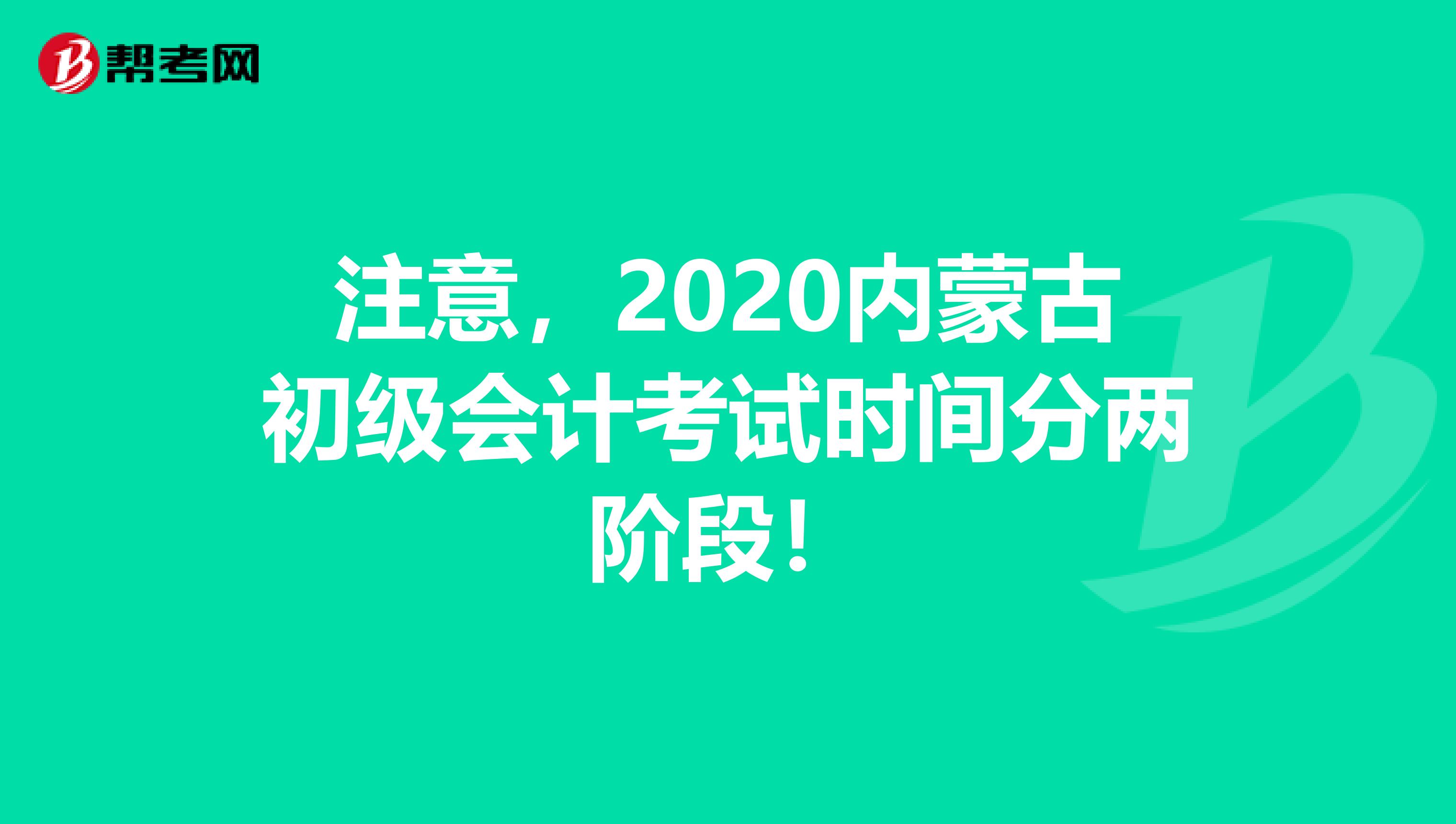 注意，2020内蒙古初级会计考试时间分两阶段！