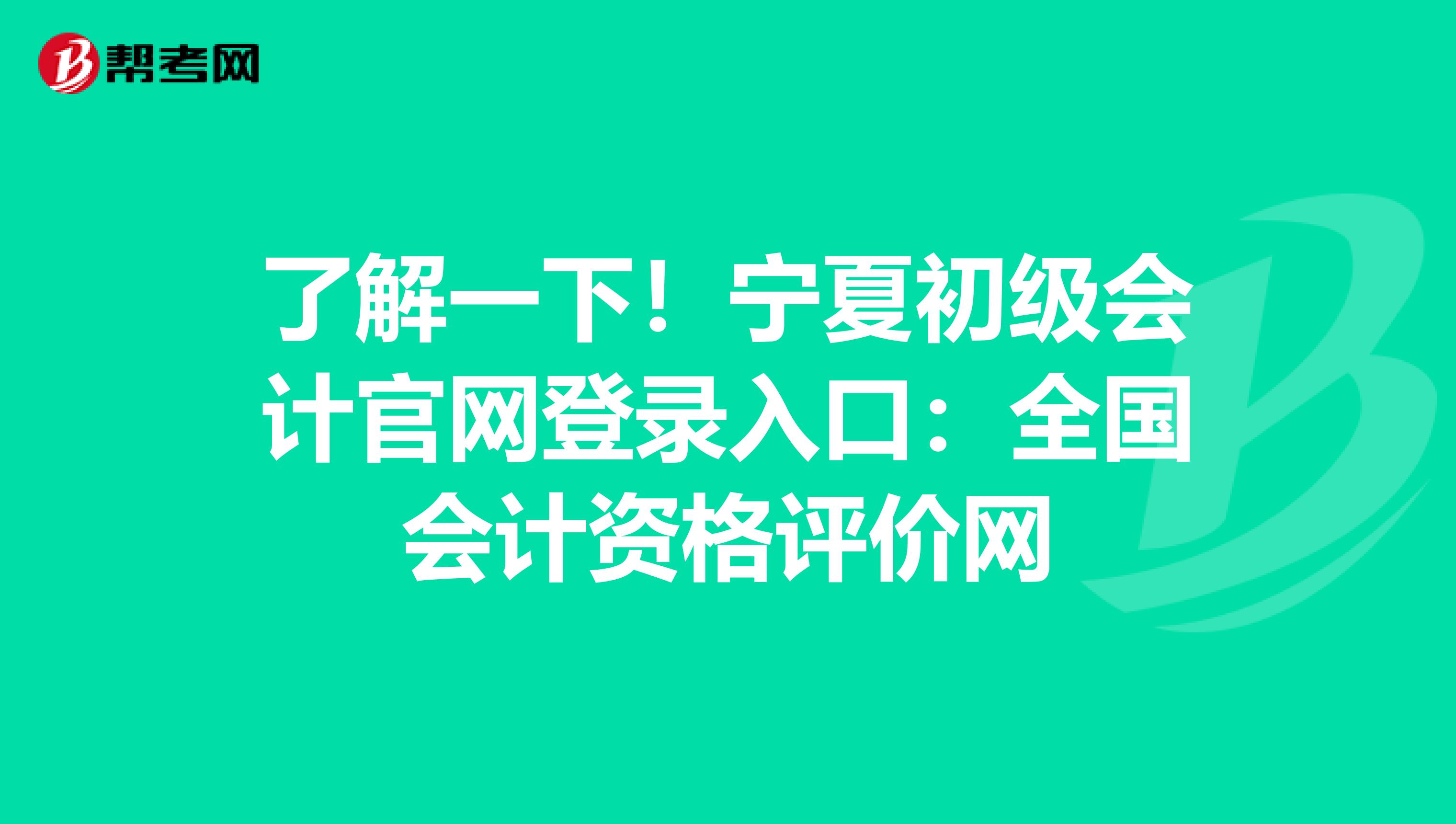 了解一下！宁夏初级会计官网登录入口：全国会计资格评价网