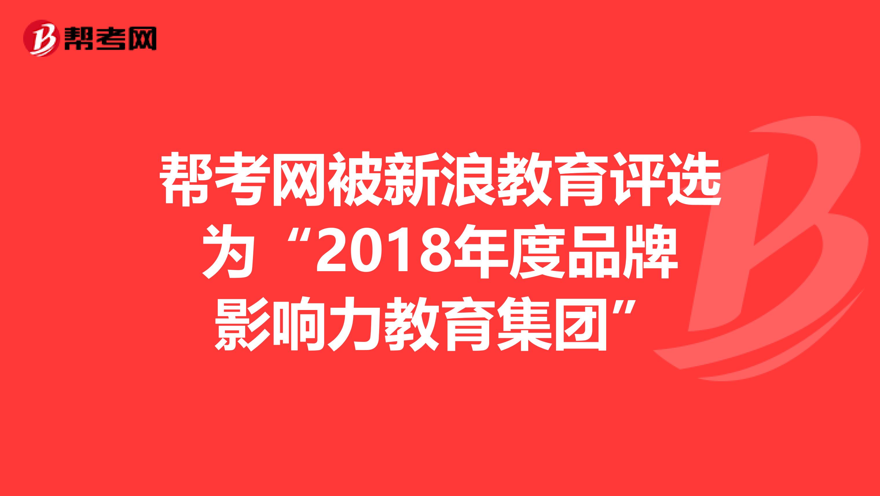 帮考网被新浪教育评选为“2018年度品牌影响力教育集团”