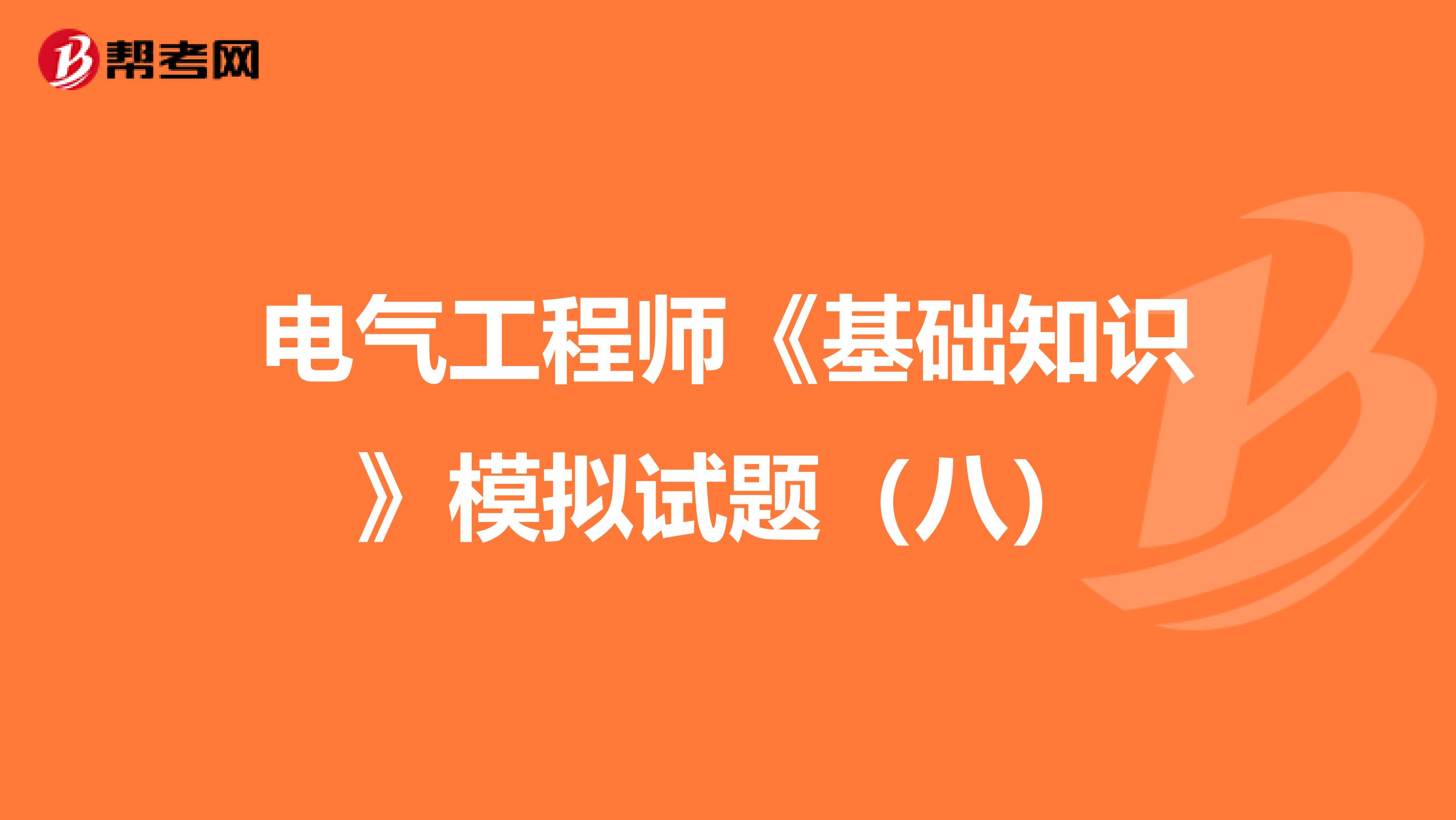 电气工程师《基础知识》模拟试题（八）