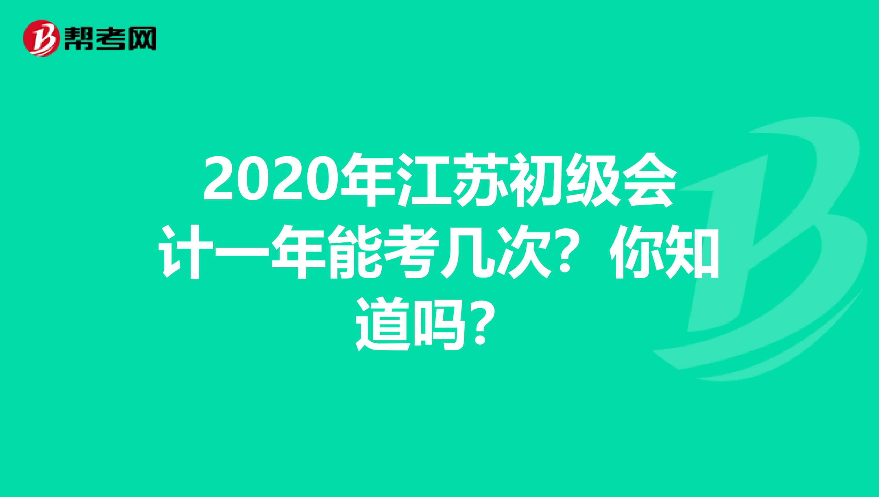 2020年江苏初级会计一年能考几次？你知道吗？