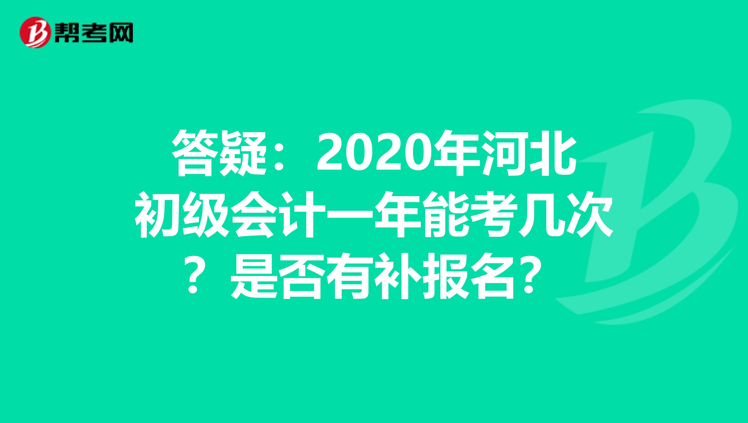 答疑：2020年河北初级会计一年能考几次？是否有补报名？