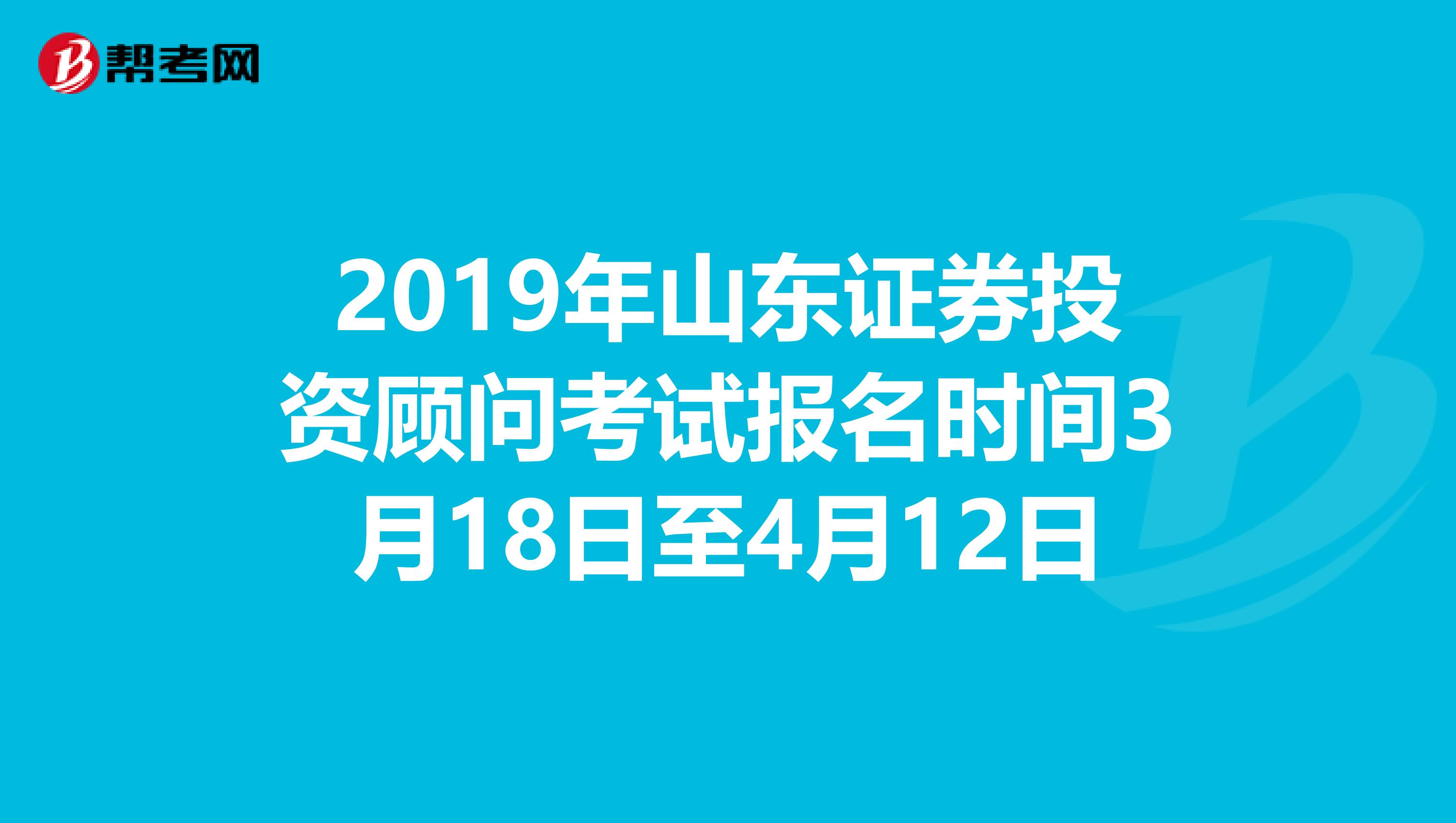 2019年山东证券投资顾问考试报名时间3月18日至4月12日
