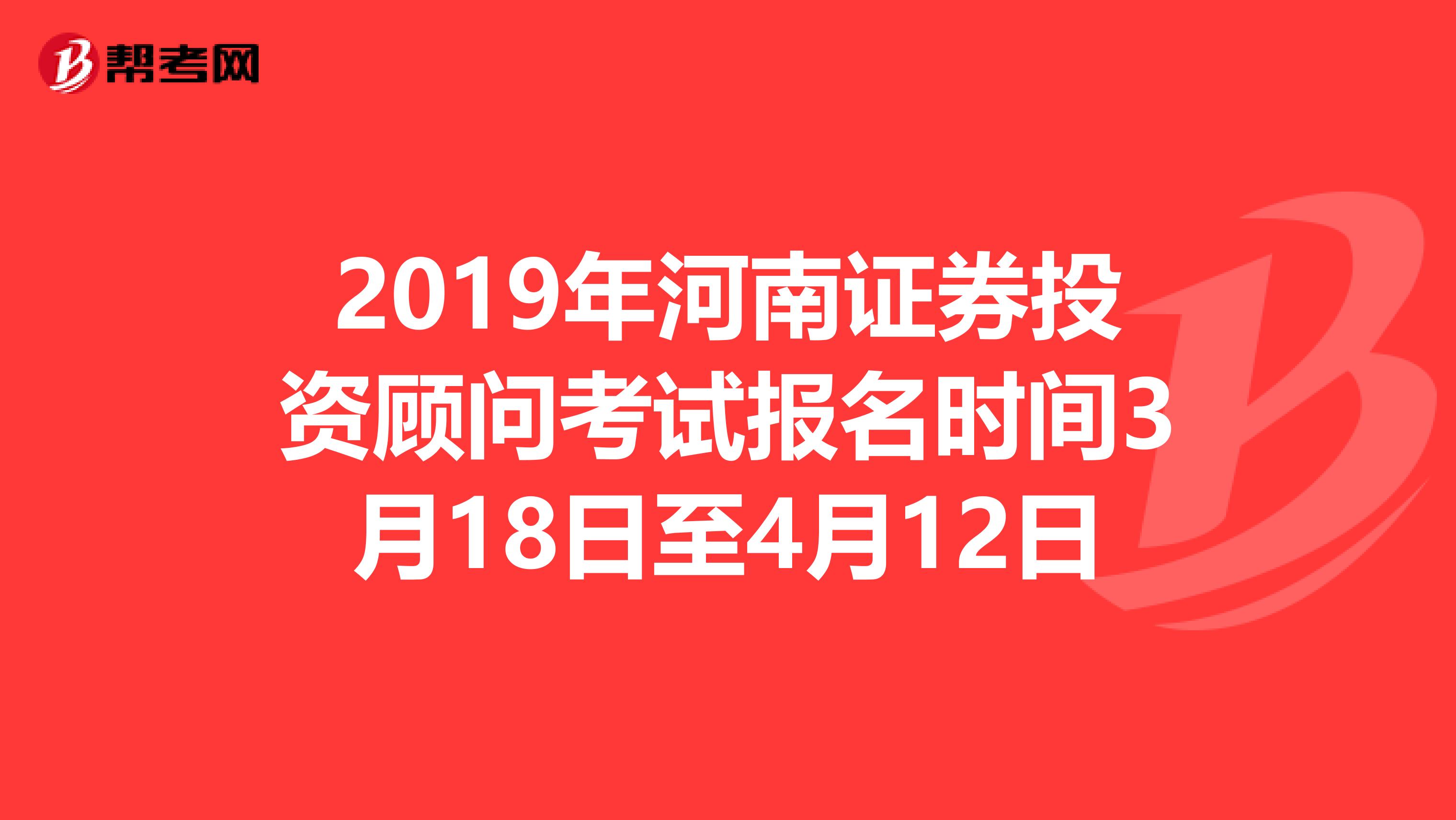 2019年河南證券投資顧問考試報名時間3月18日至4月12日