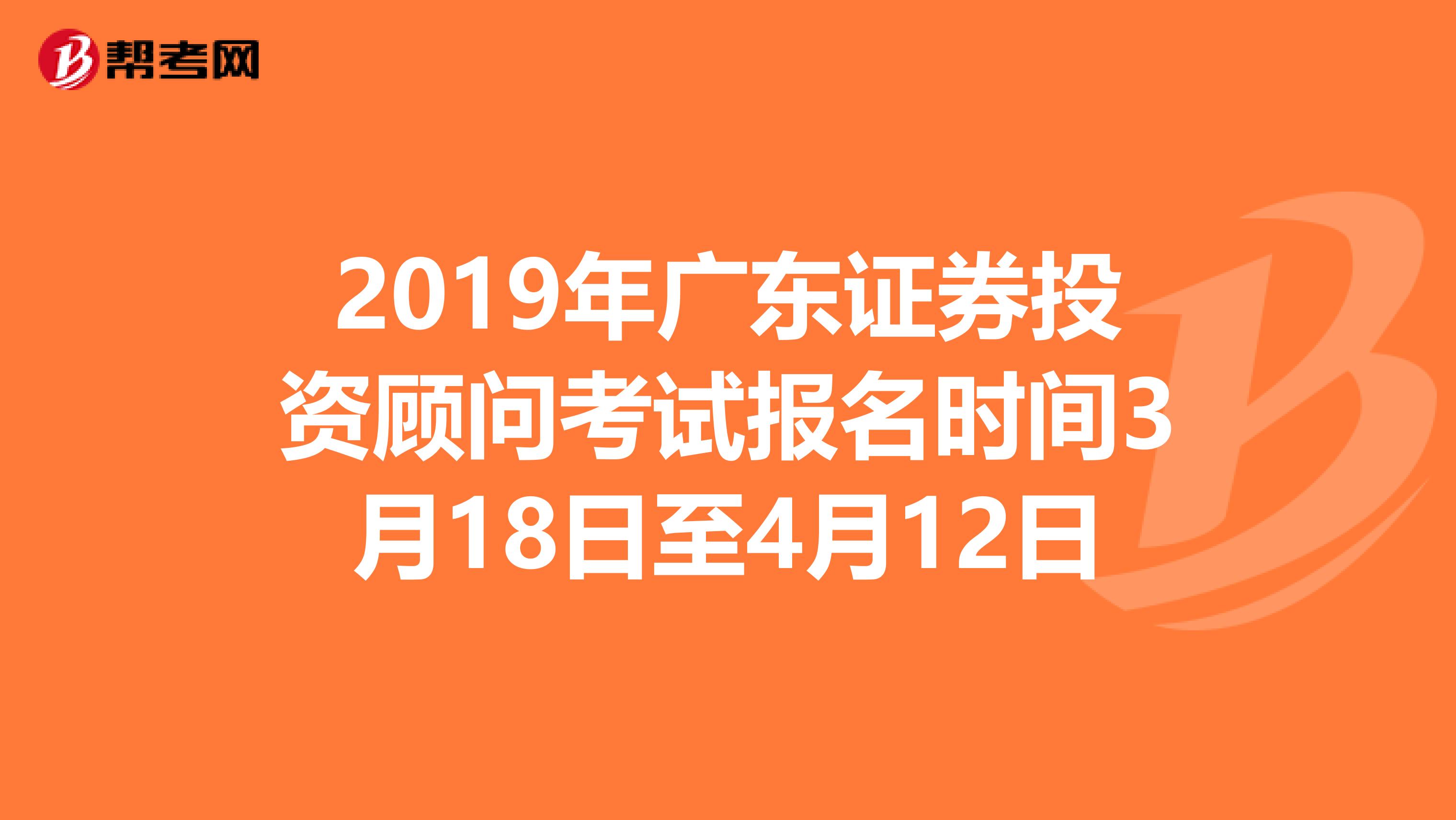 2019年广东证券投资顾问考试报名时间3月18日至4月12日